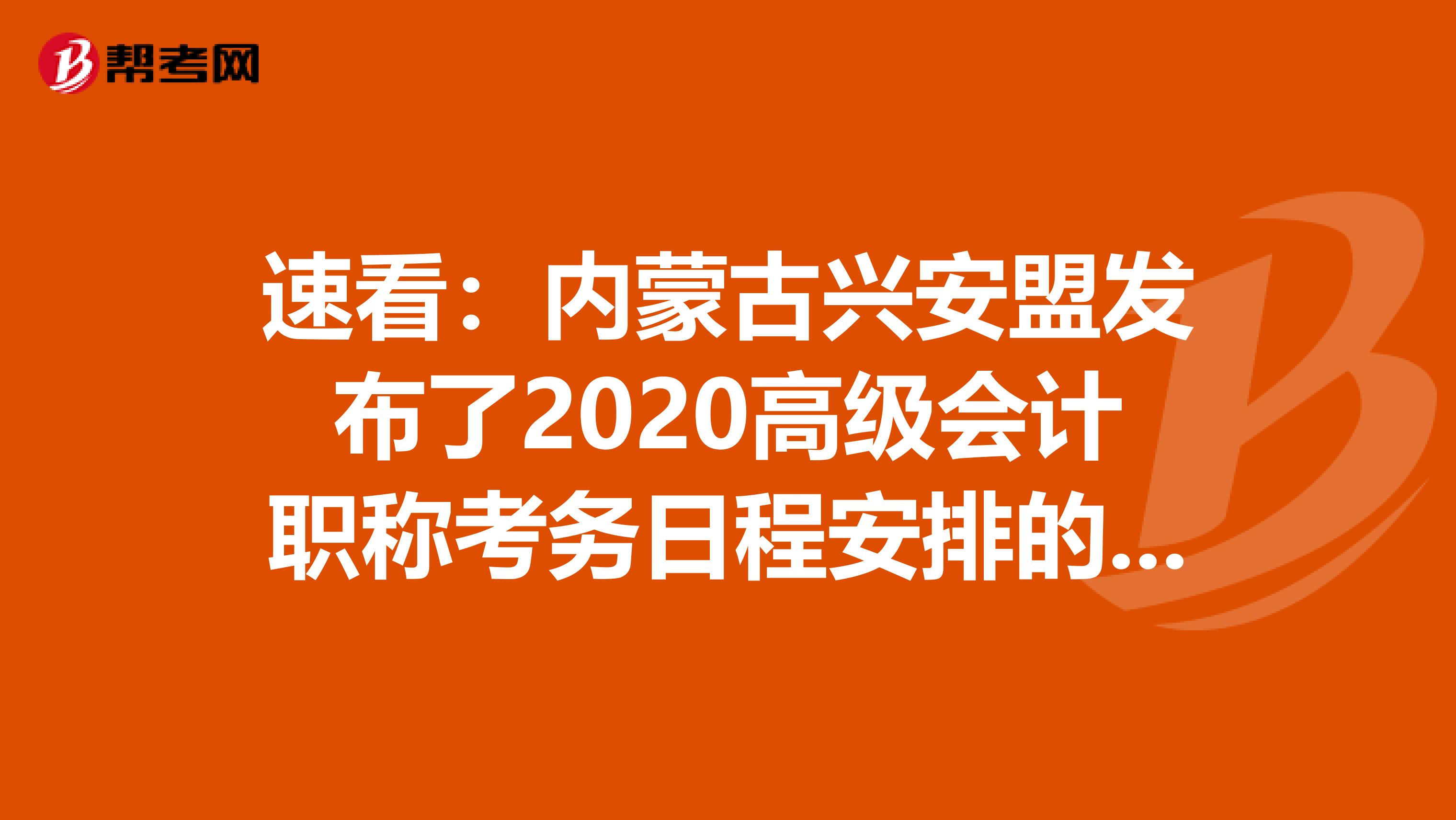 速看：内蒙古兴安盟发布了2020高级会计职称考务日程安排的通知