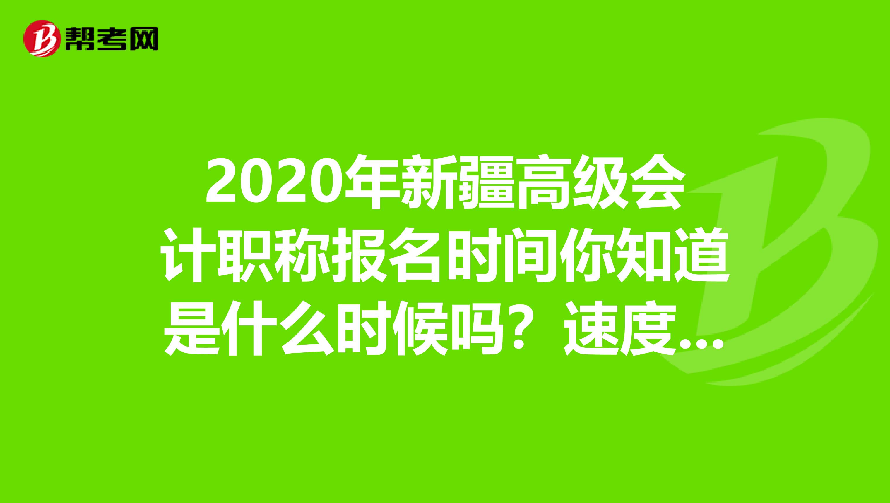 2020年新疆高级会计职称报名时间你知道是什么时候吗？速度了解一下！