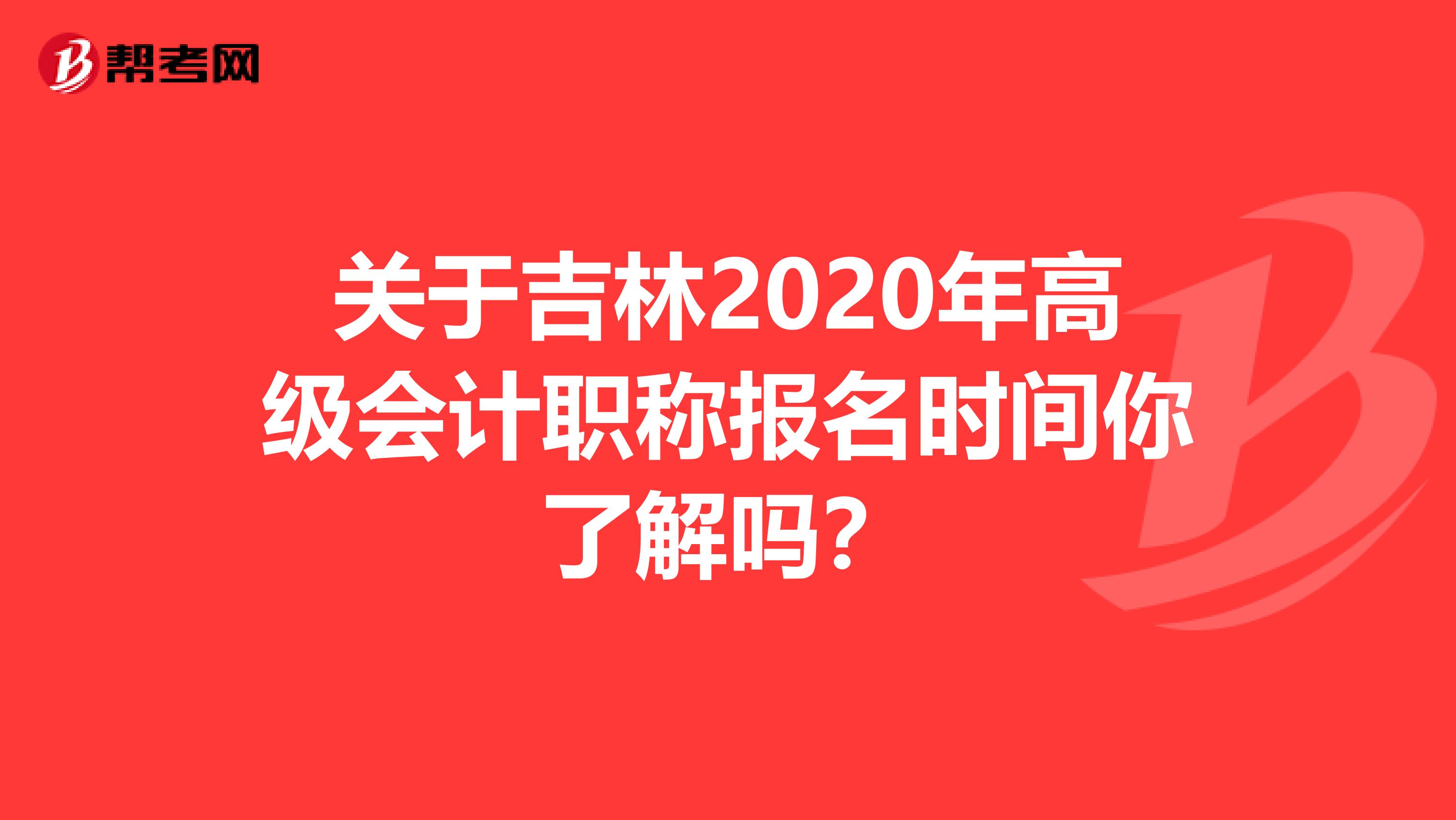 关于吉林2020年高级会计职称报名时间你了解吗？