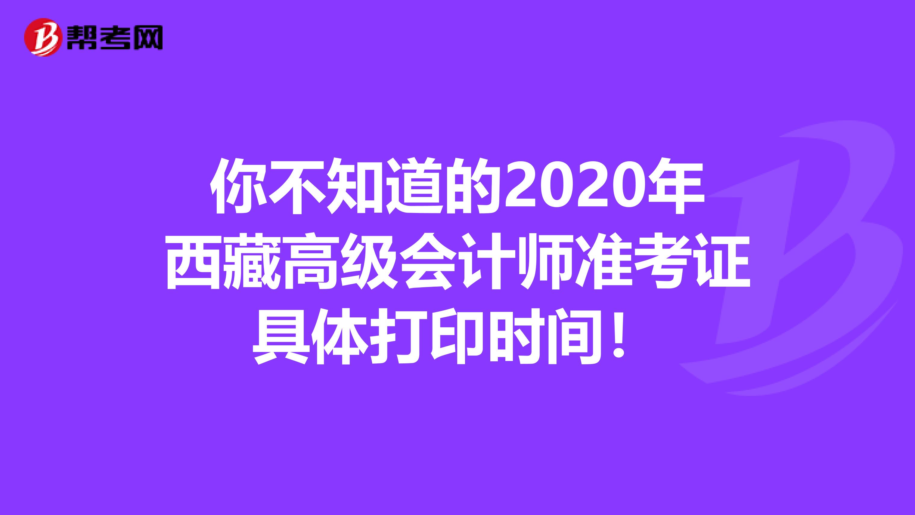 你不知道的2020年西藏高级会计师准考证具体打印时间！