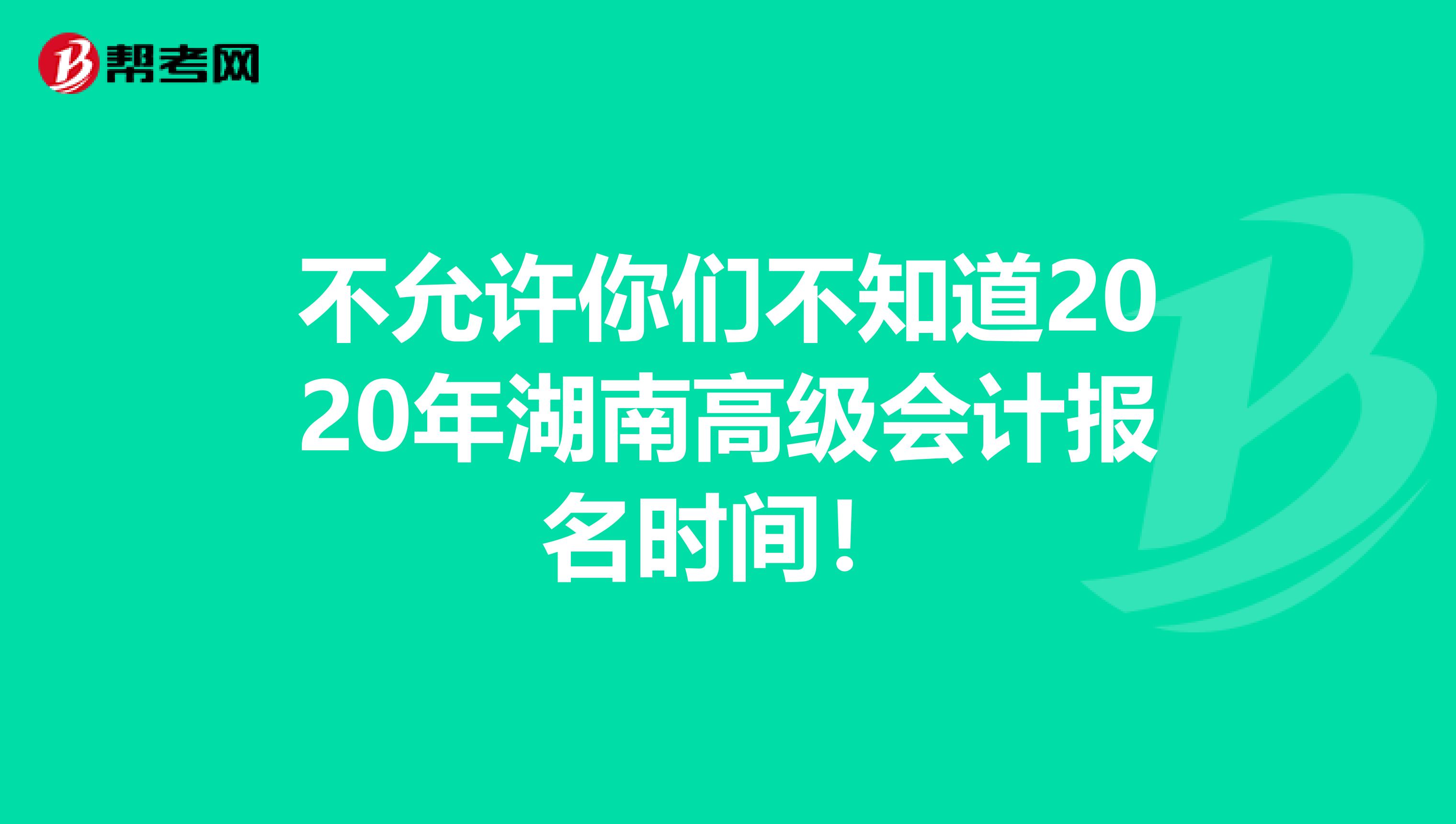 不允许你们不知道2020年湖南高级会计报名时间！