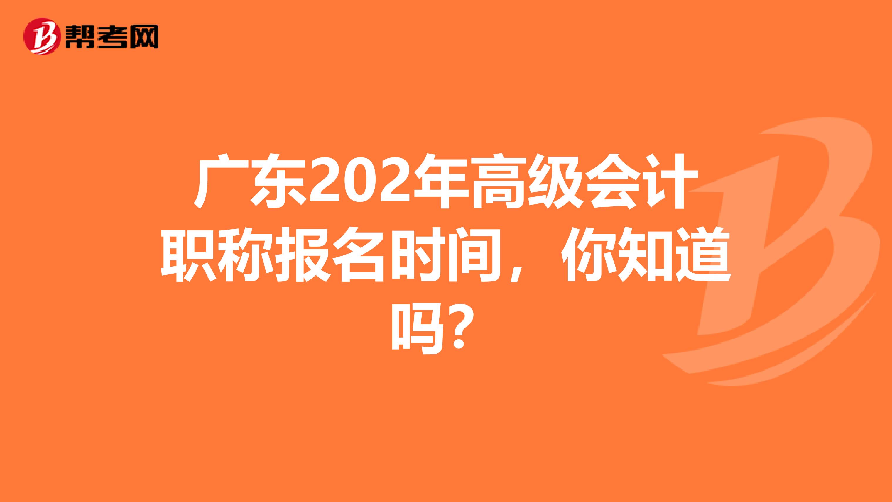 广东202年高级会计职称报名时间，你知道吗？