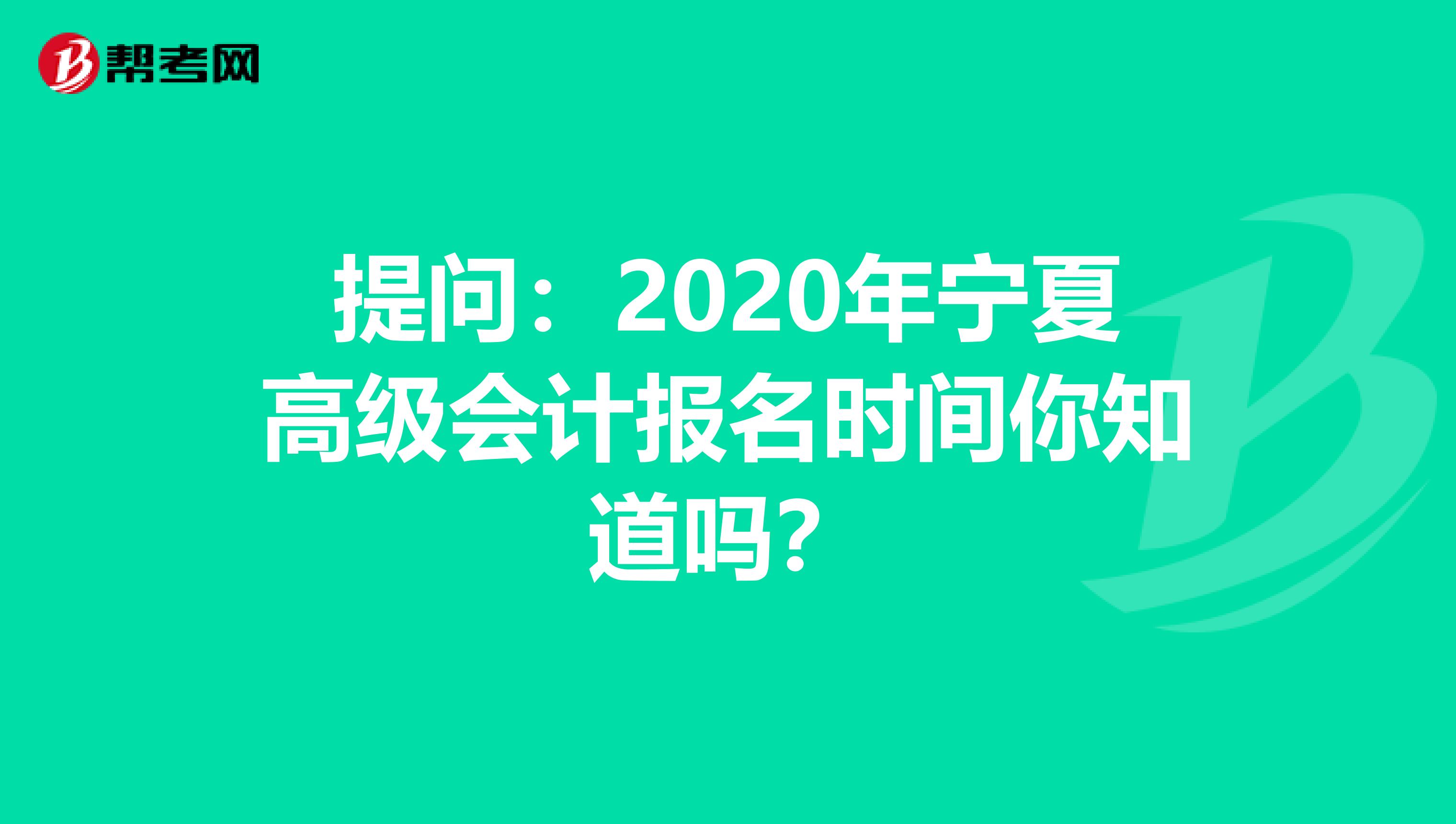 提问：2020年宁夏高级会计报名时间你知道吗？
