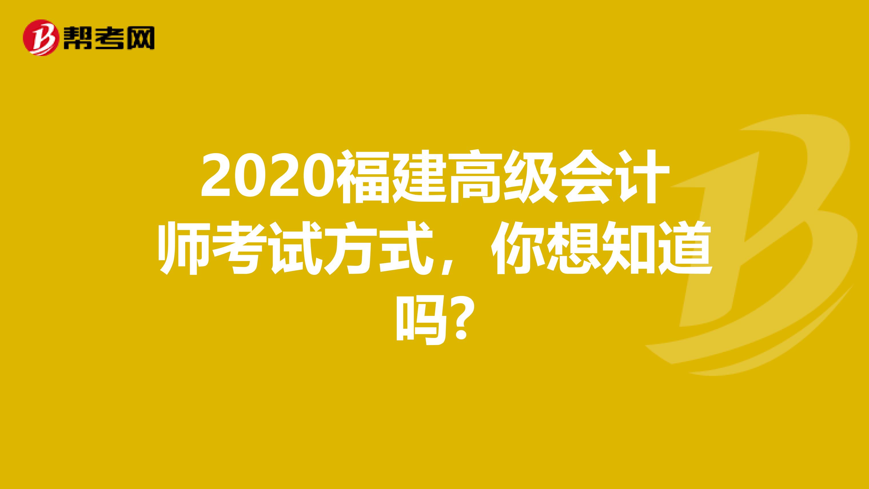 2020福建高级会计师考试方式，你想知道吗?