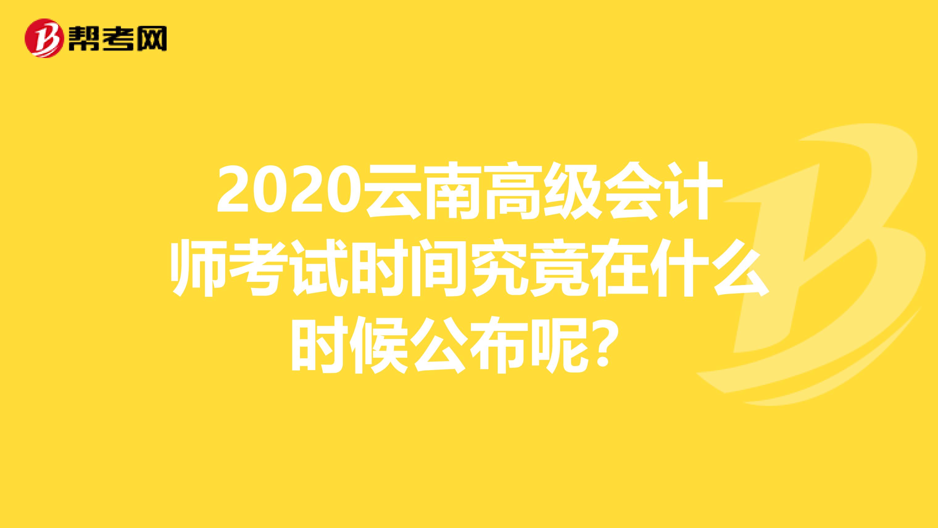 2020云南高級會計師考試時間究竟在什么時候公布呢？