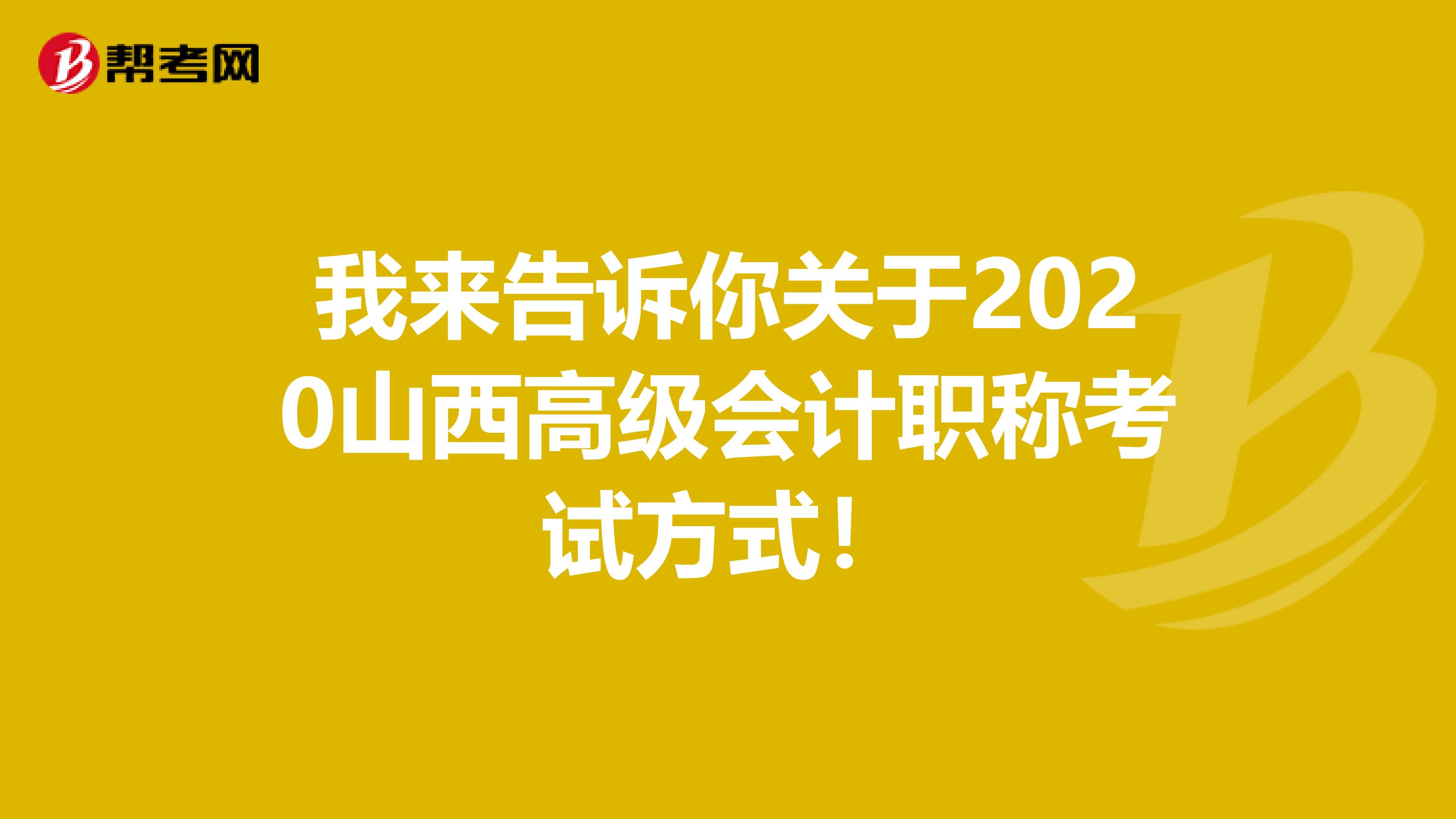 我来告诉你关于2020山西高级会计职称考试方式！