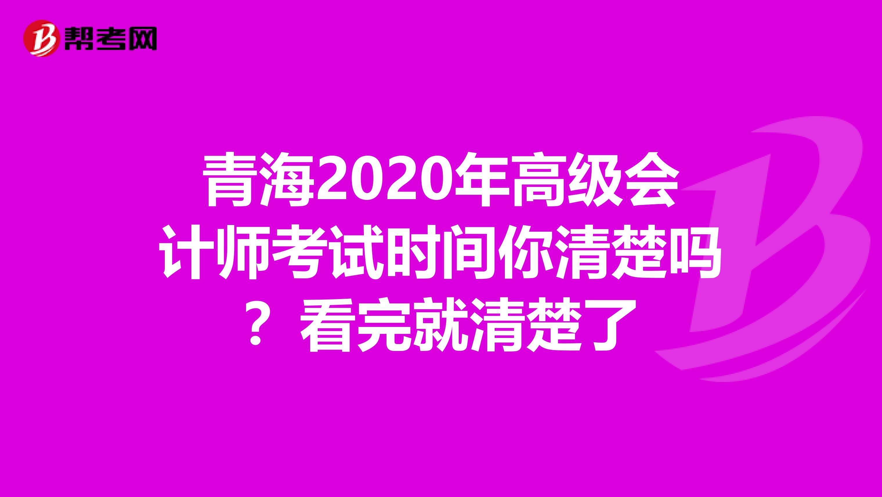 青海2020年高级会计师考试时间你清楚吗？看完就清楚了