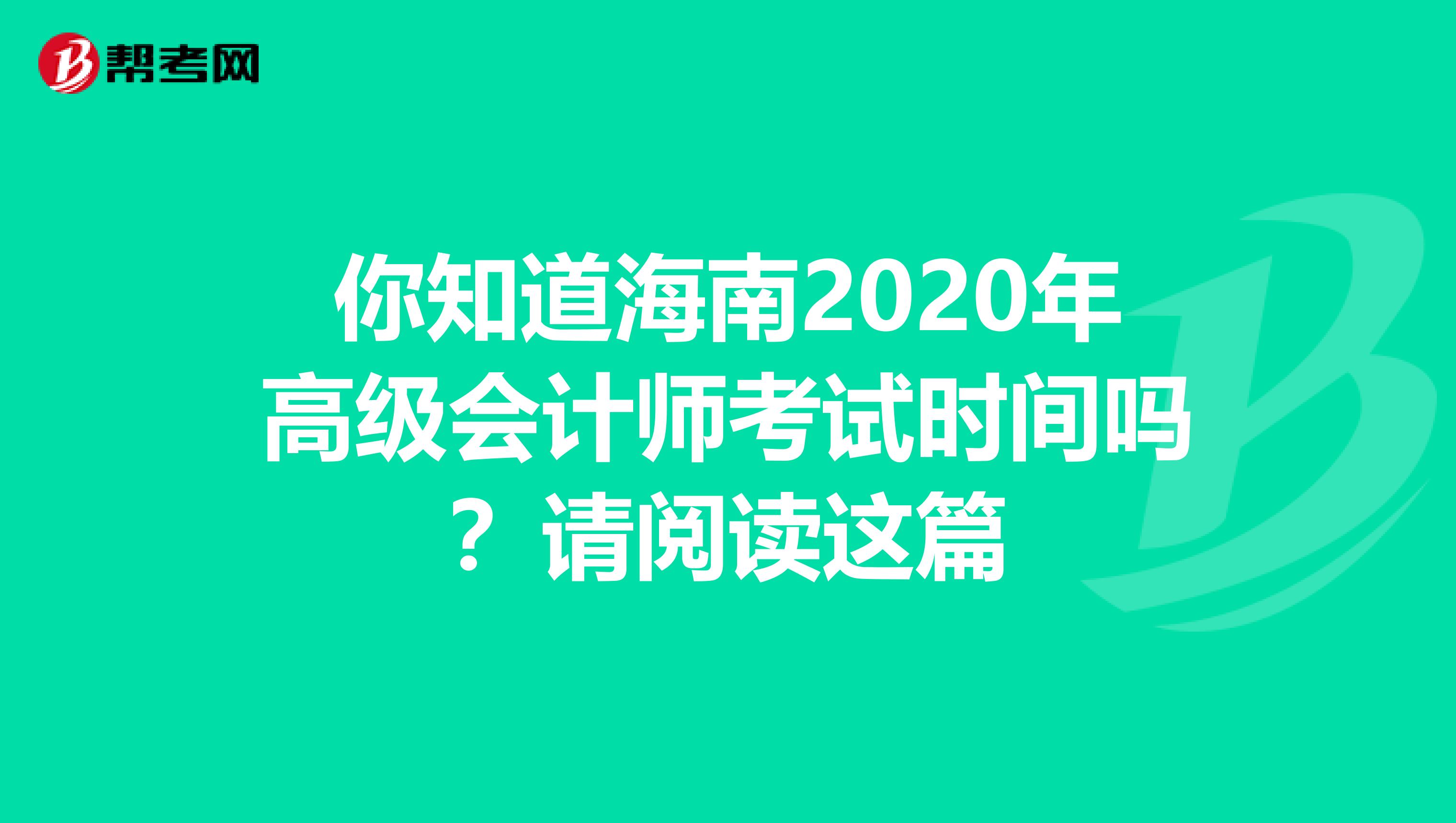 你知道海南2020年高级会计师考试时间吗？请阅读这篇