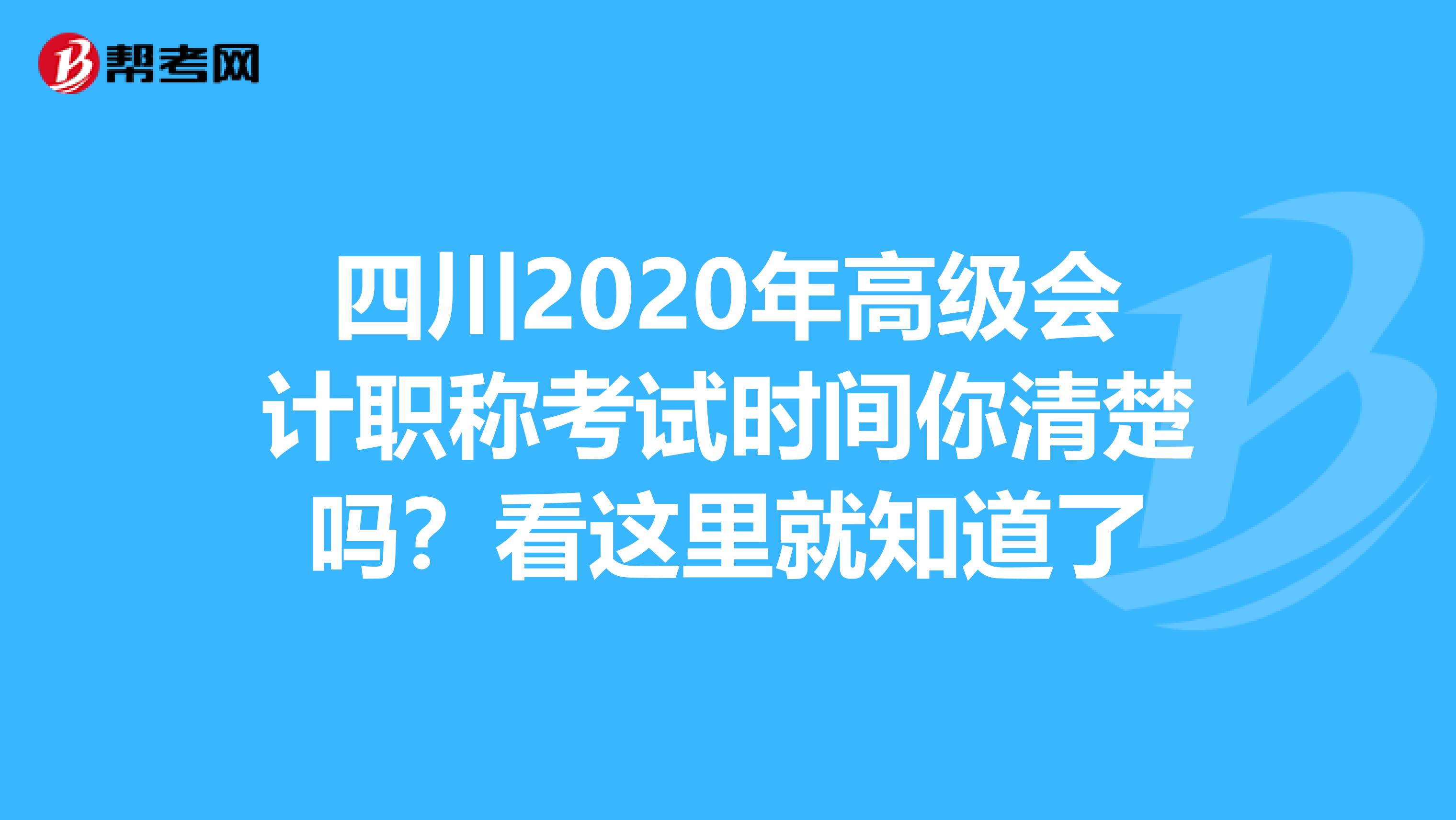 四川2020年高级会计职称考试时间你清楚吗？看这里就知道了