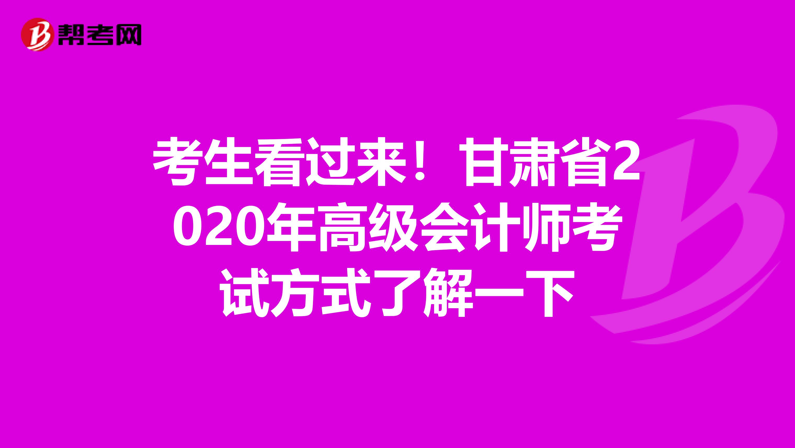 考生看过来！甘肃省2020年高级会计师考试方式了解一下