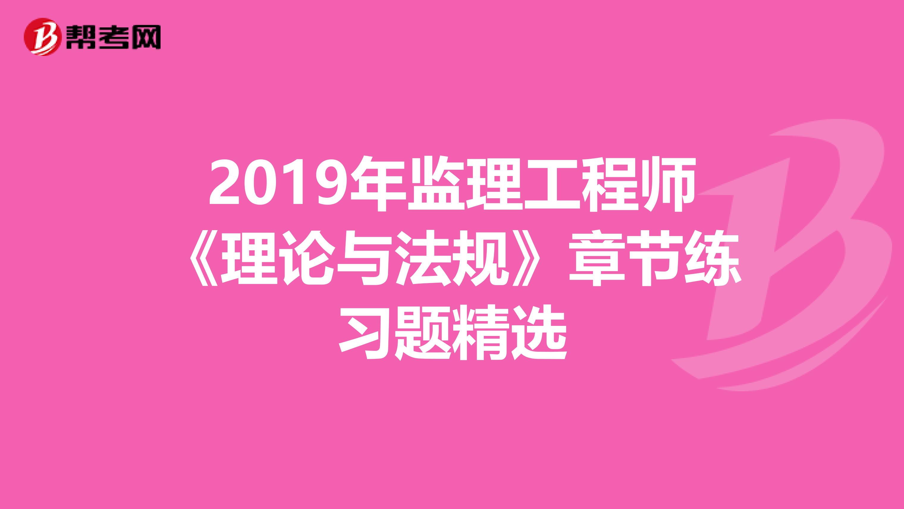 2019年监理工程师《理论与法规》章节练习题精选