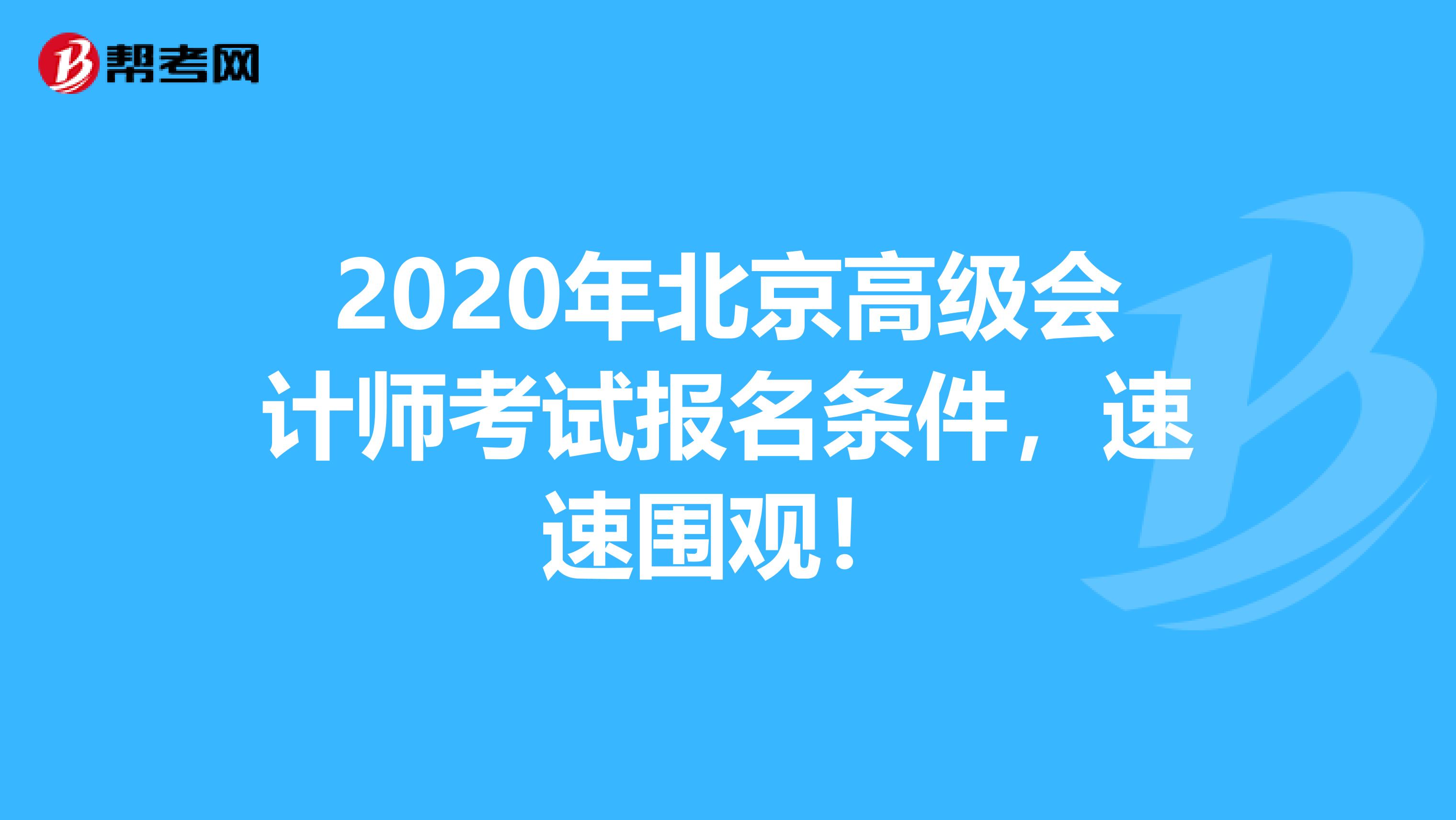 2020年北京高级会计师考试报名条件，速速围观！