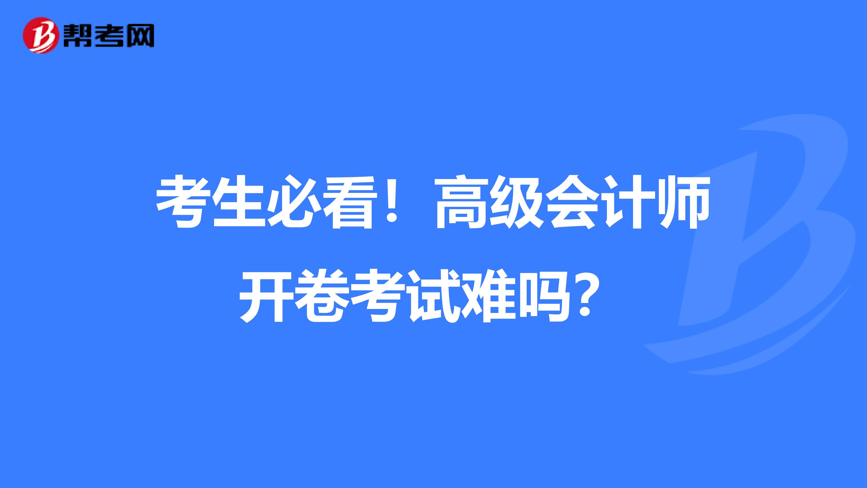 考生必看！高级会计师开卷考试难吗？