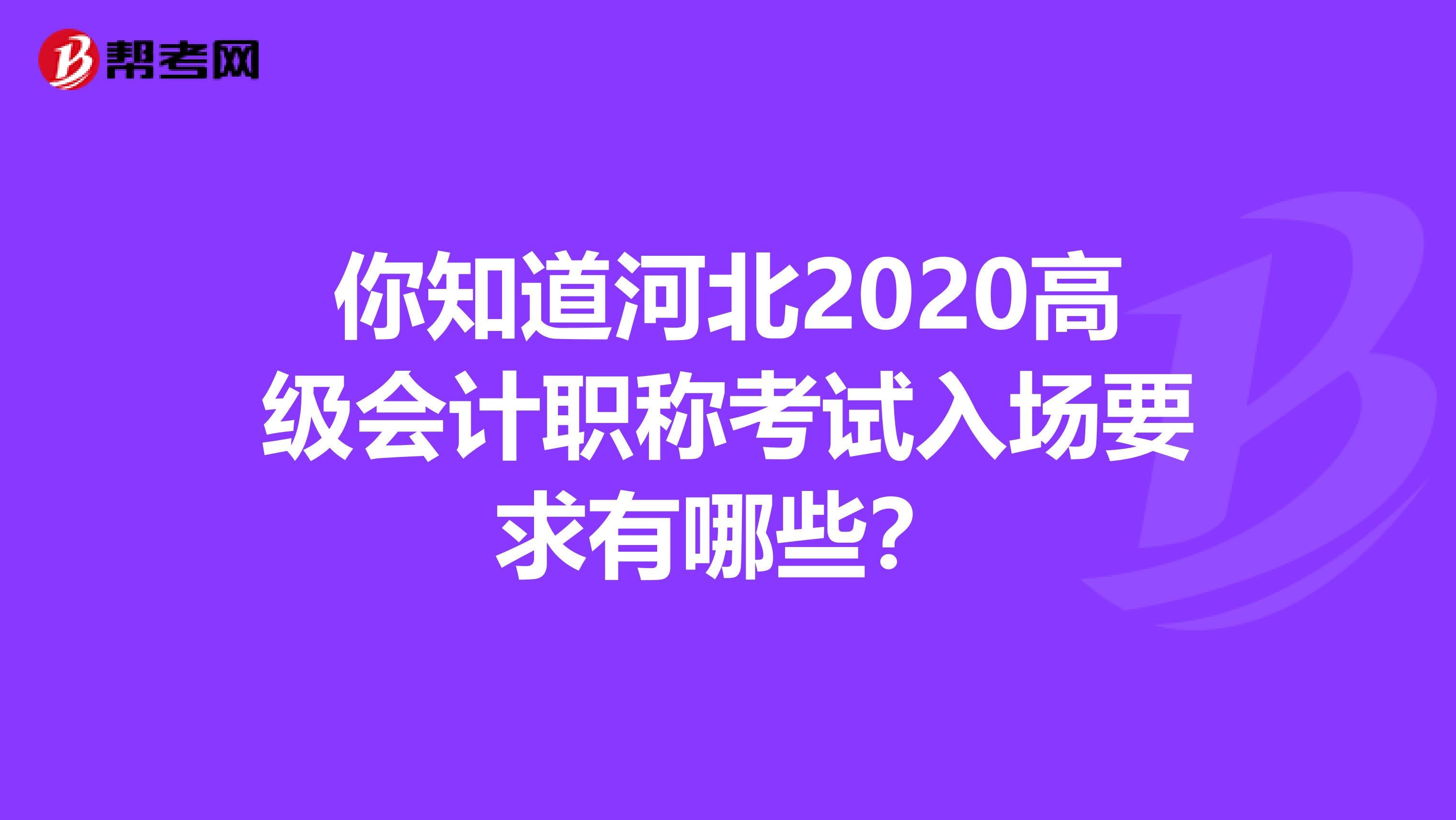 你知道河北2020高级会计职称考试入场要求有哪些？