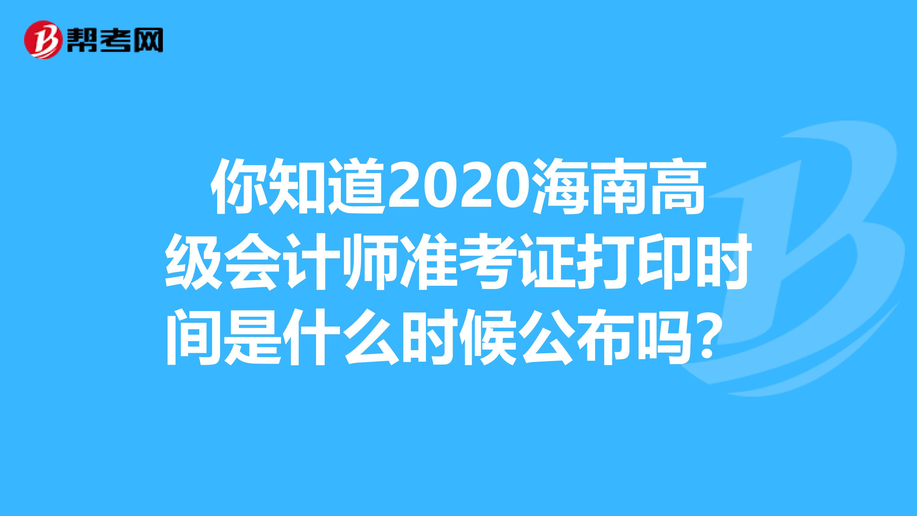 你知道2020海南高级会计师准考证打印时间是什么时候公布吗？