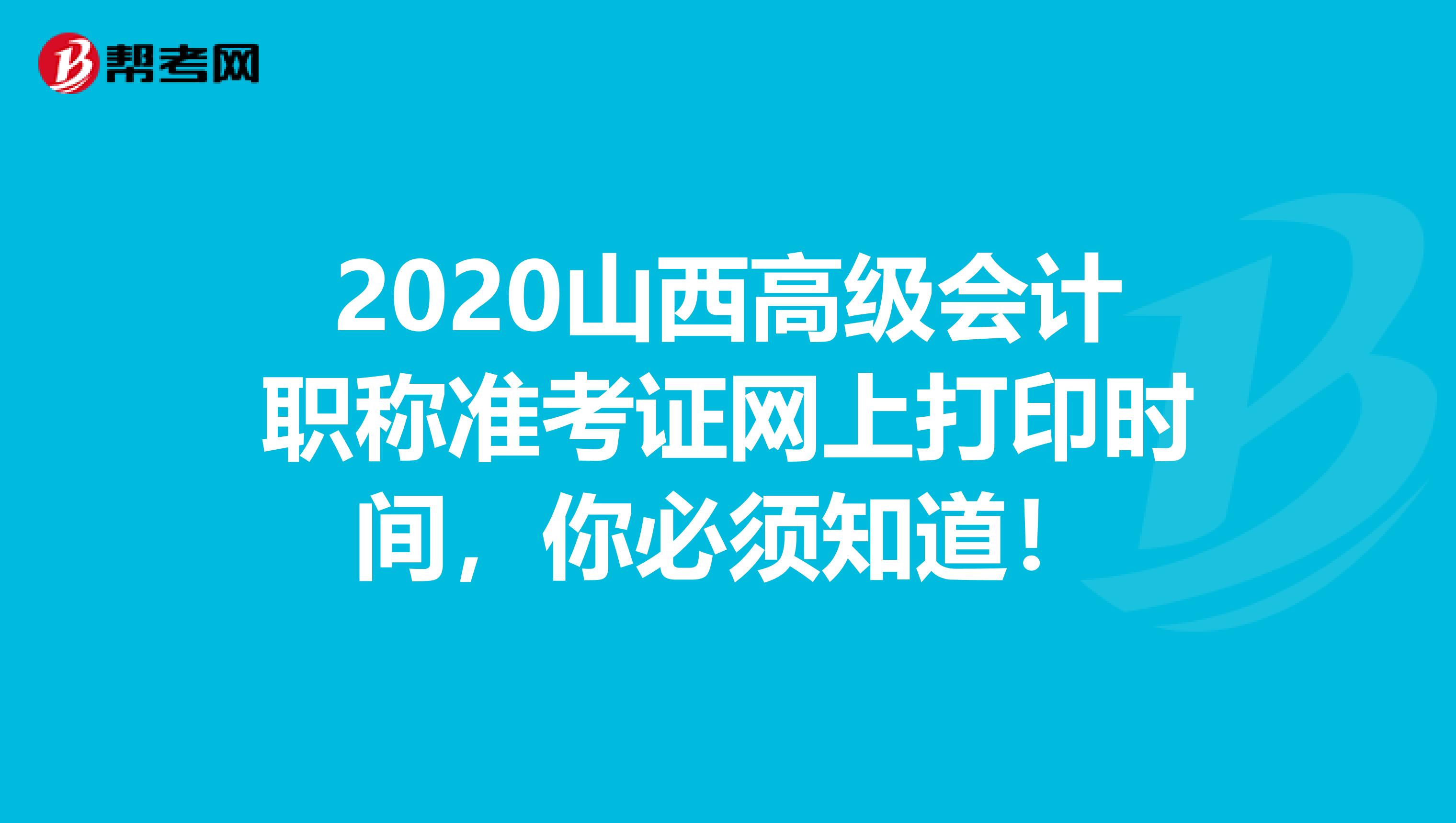 2020山西高级会计职称准考证网上打印时间，你必须知道！