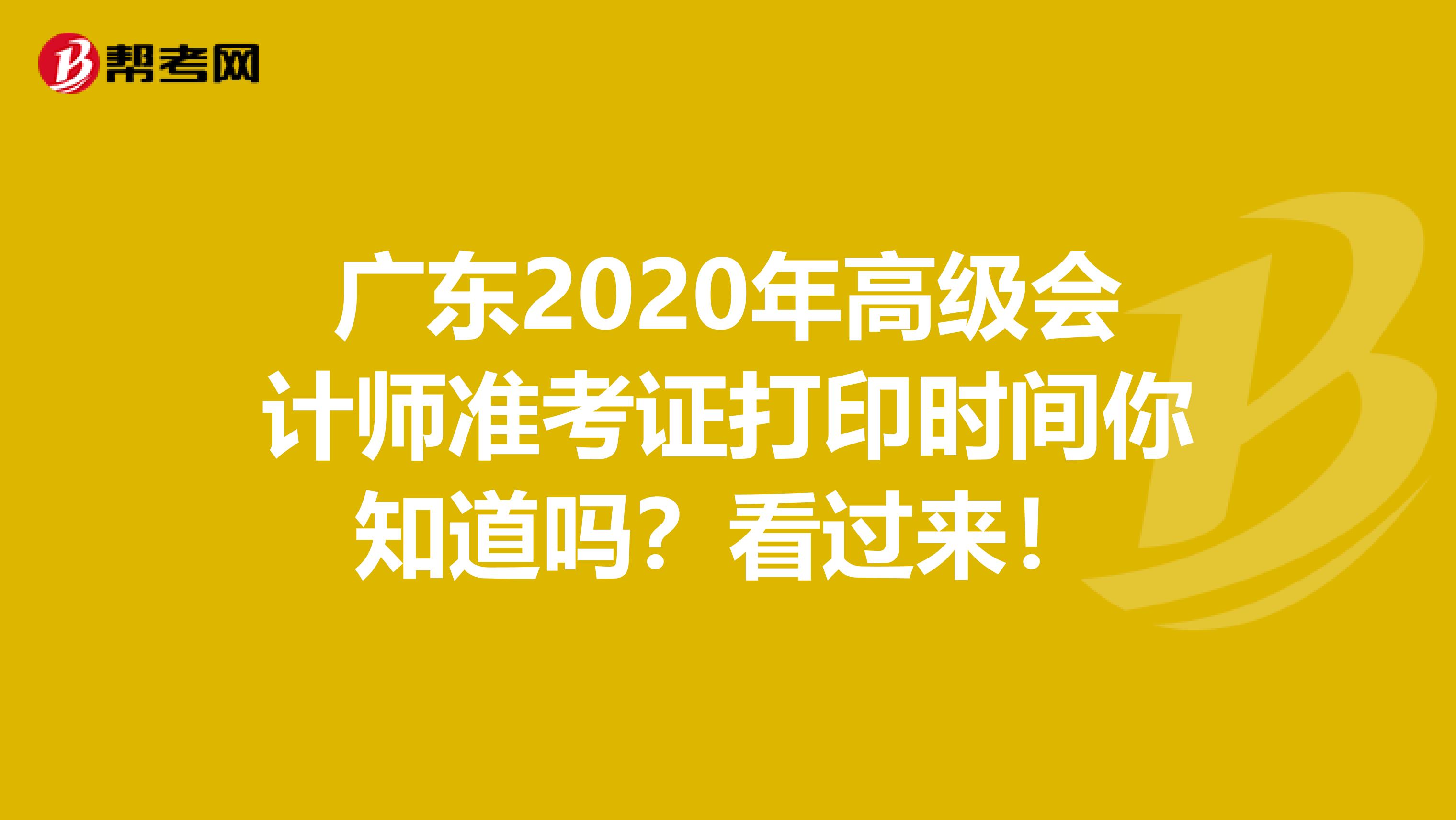 广东2020年高级会计师准考证打印时间你知道吗？看过来！