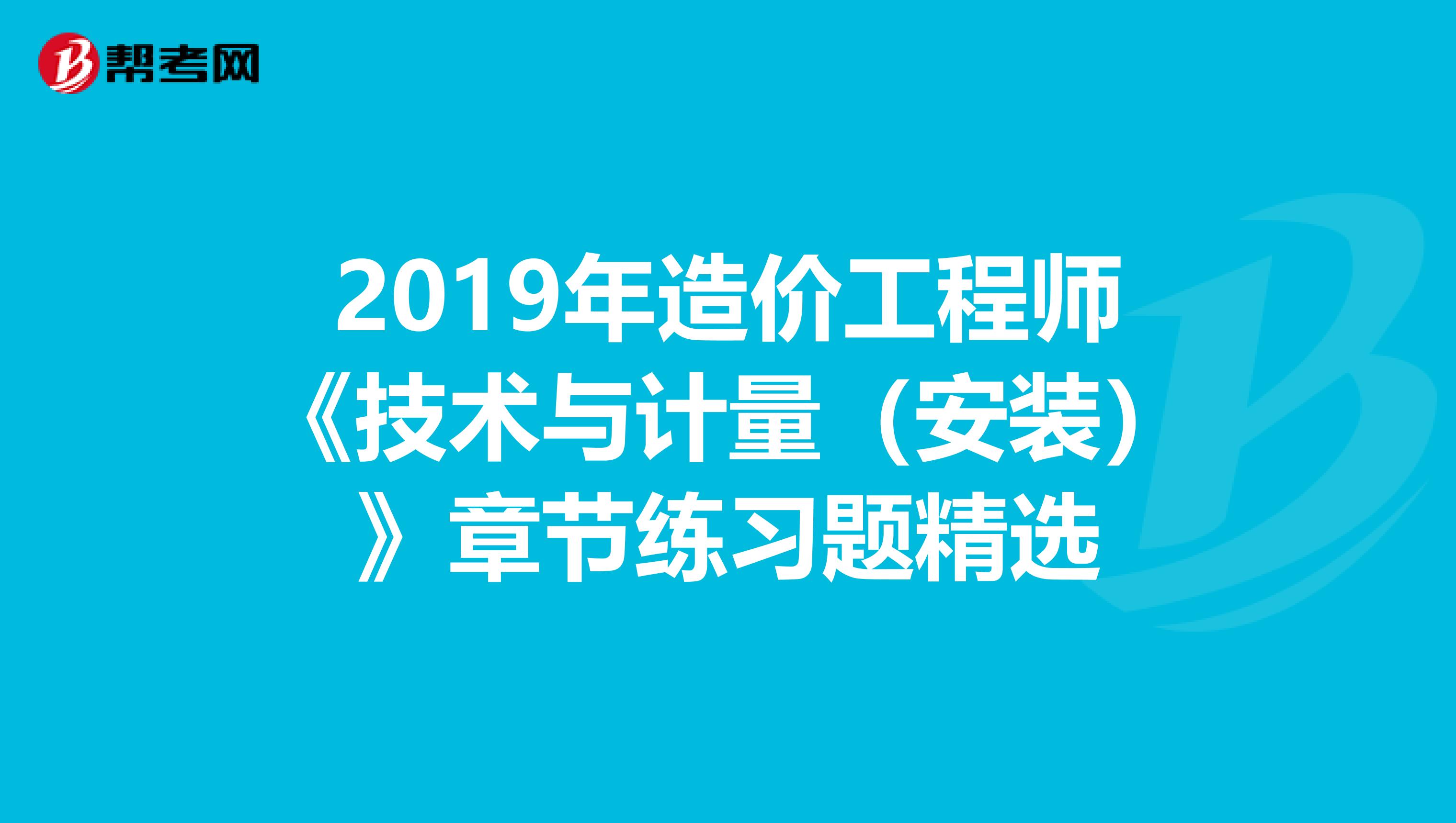 2019年造价工程师《技术与计量（安装）》章节练习题精选