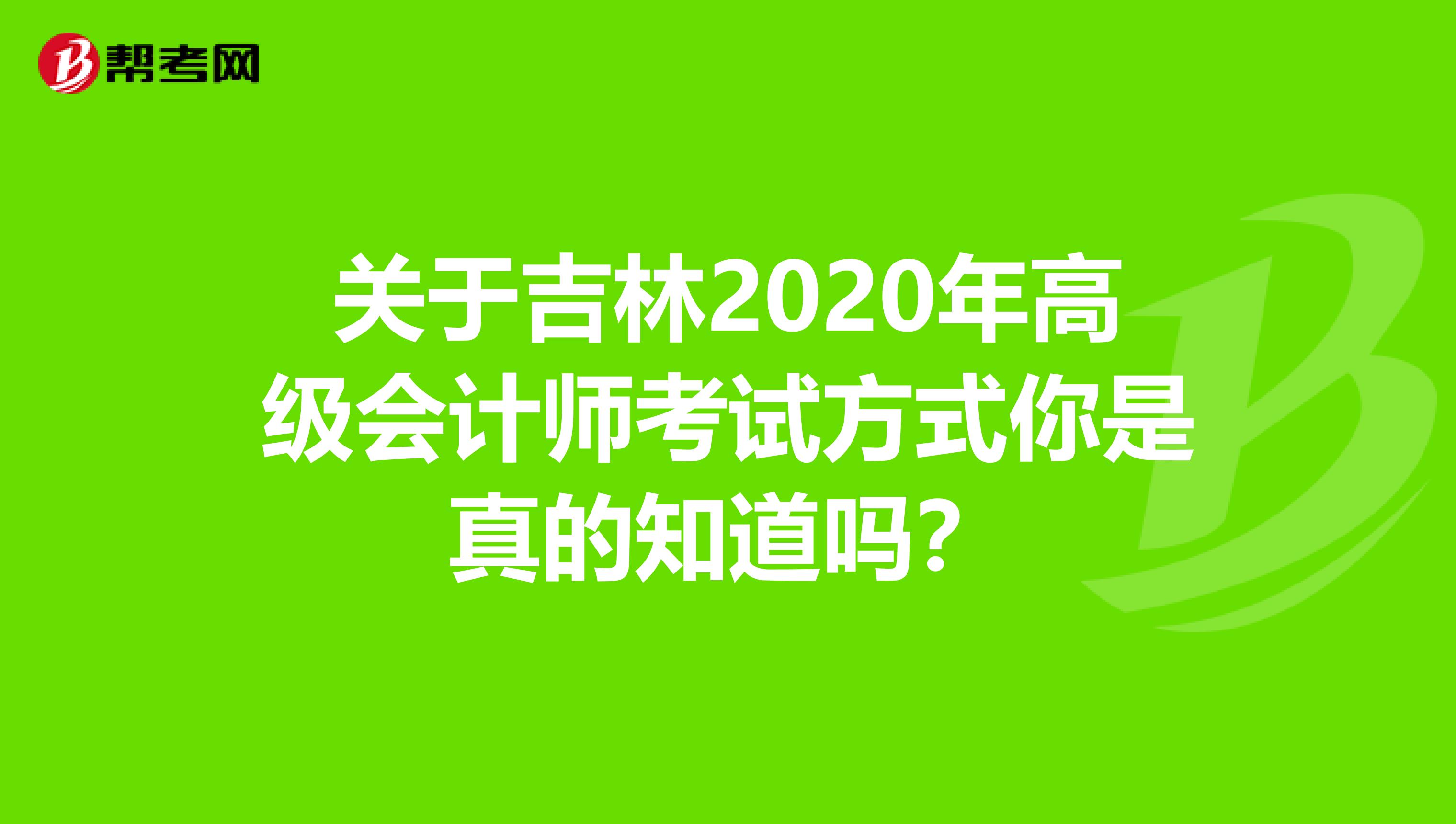 关于吉林2020年高级会计师考试方式你是真的知道吗？