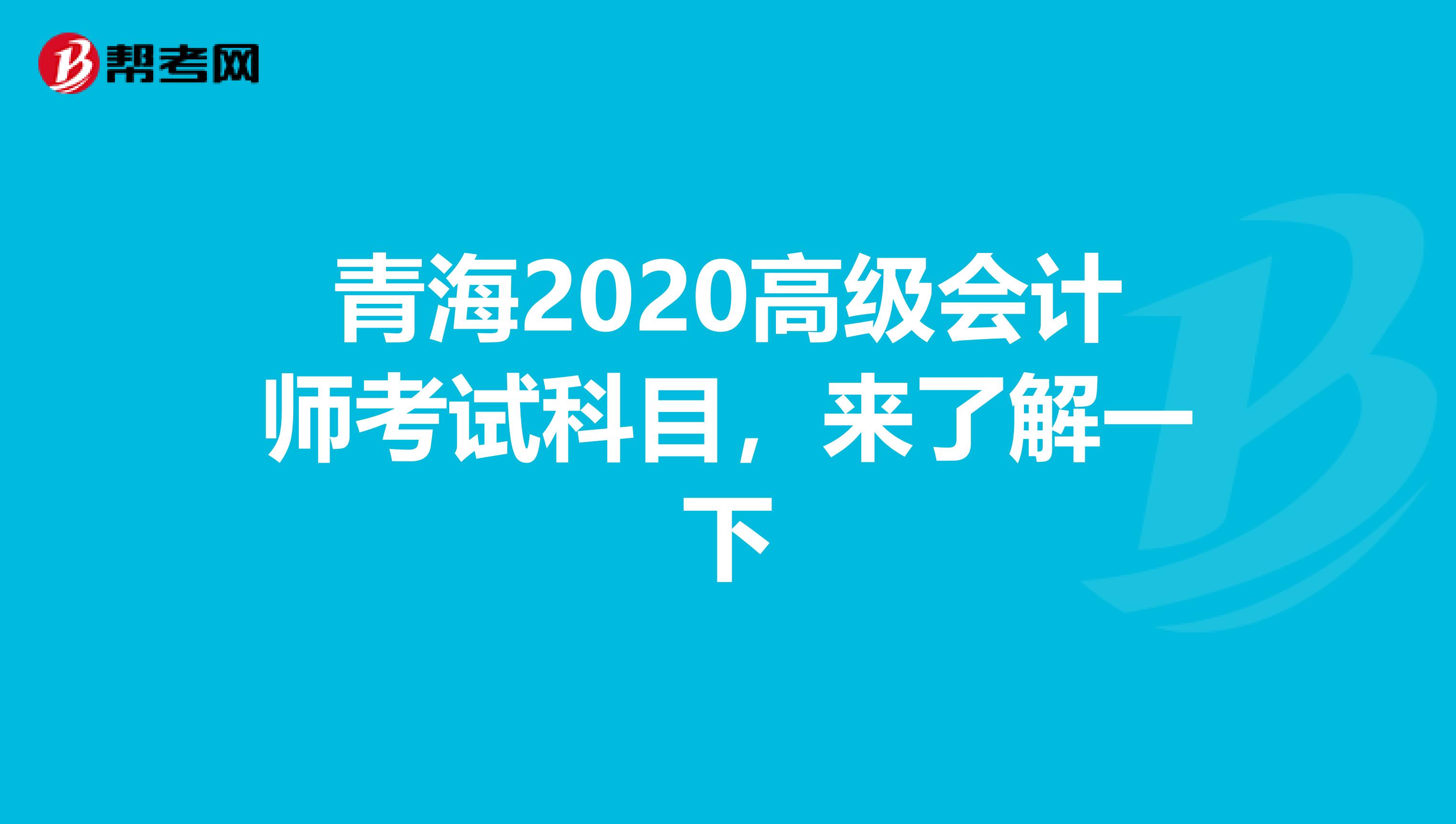 青海2020高级会计师考试科目，来了解一下