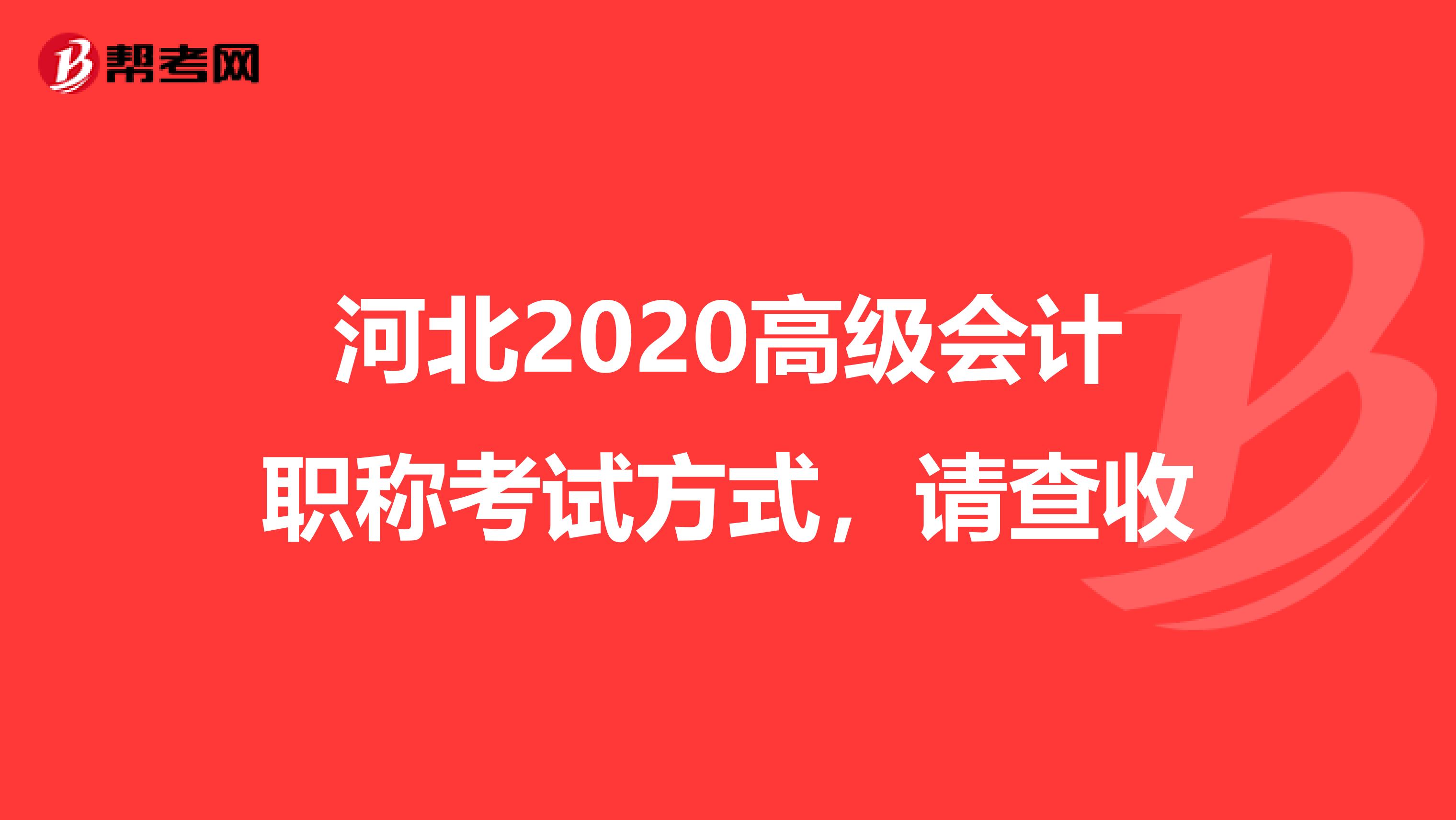 河北2020高級(jí)會(huì)計(jì)職稱考試方式，請(qǐng)查收