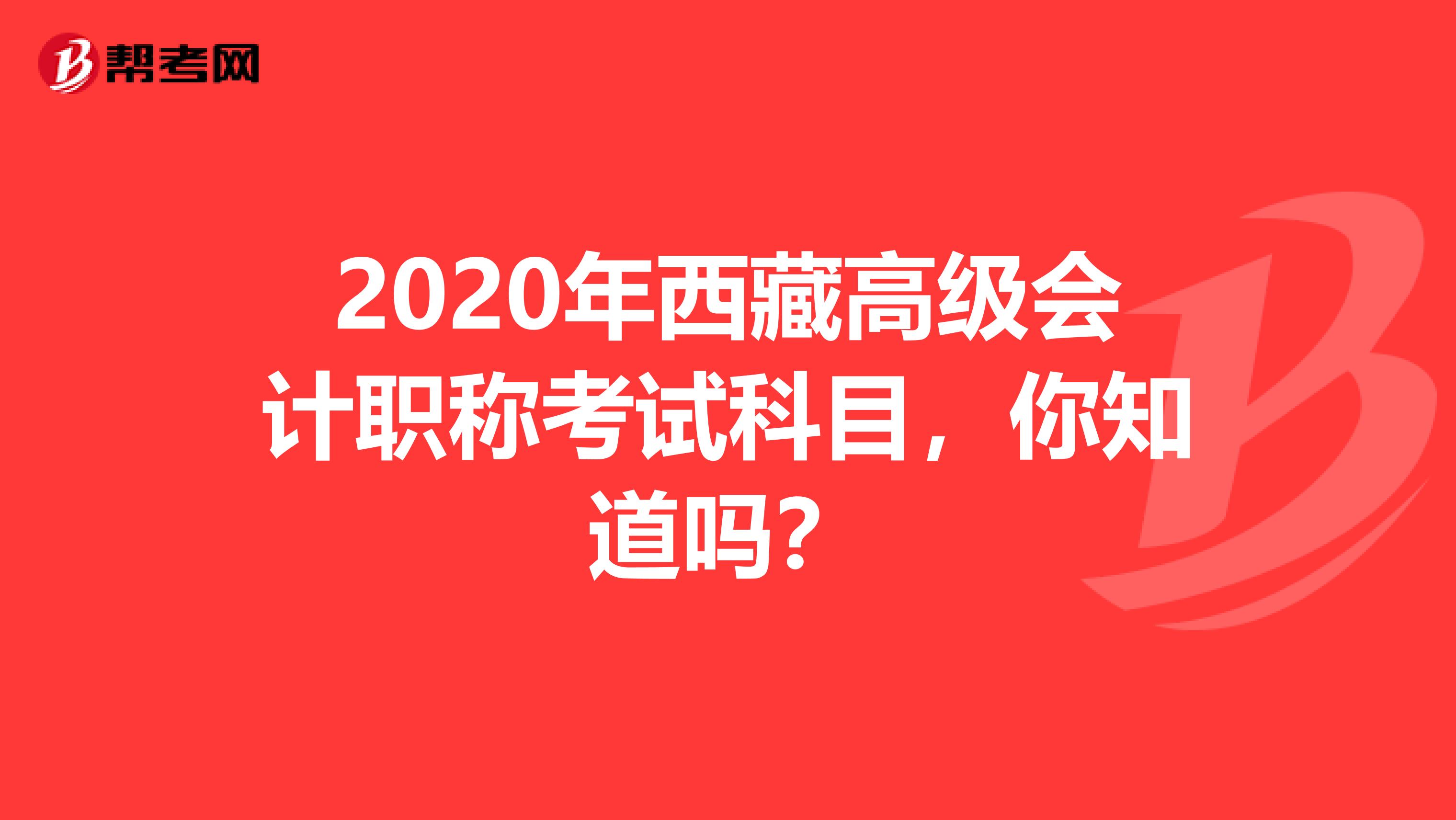 2020年西藏高级会计职称考试科目，你知道吗？