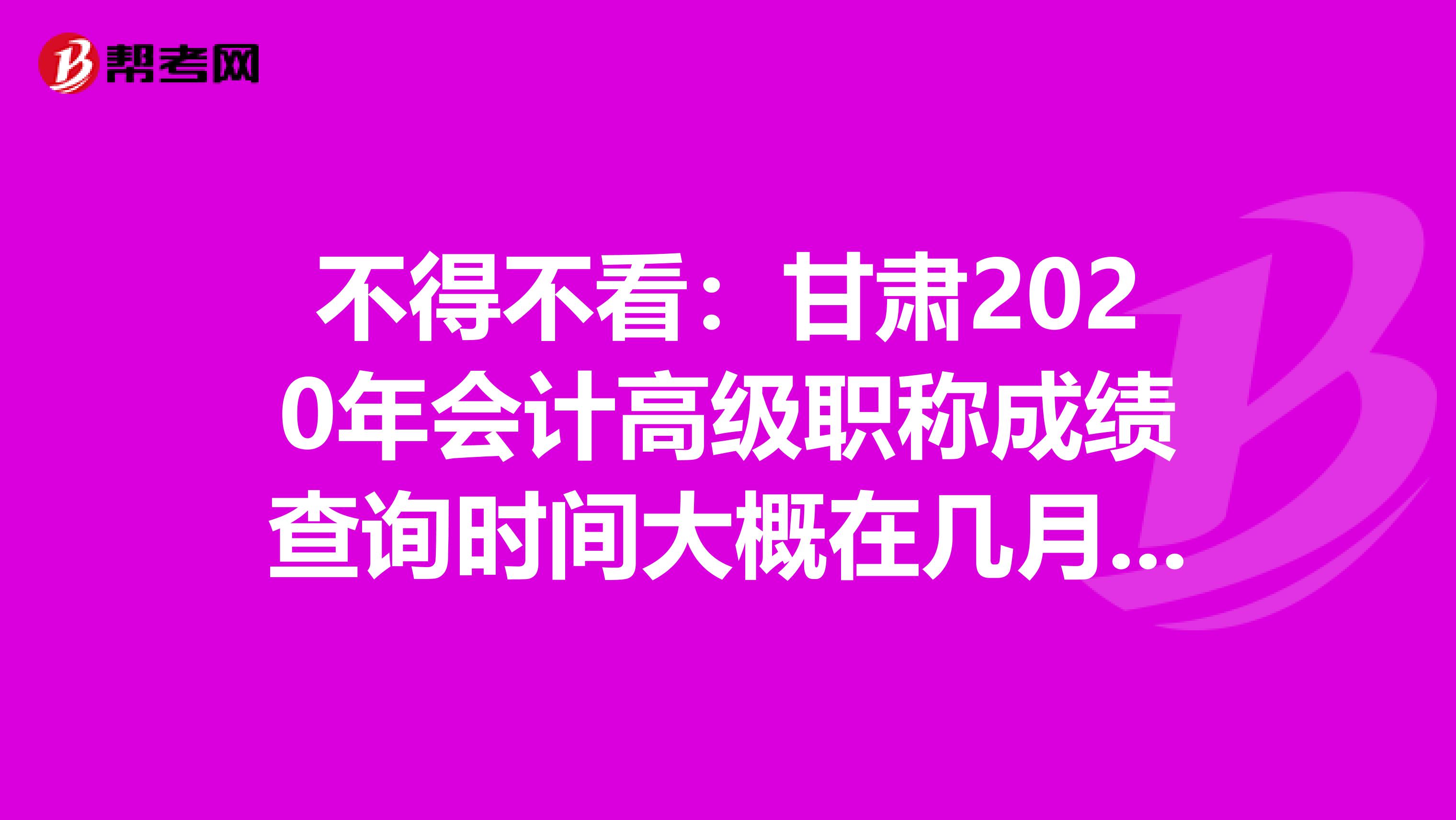 不得不看：甘肃2020年会计高级职称成绩查询时间大概在几月份？