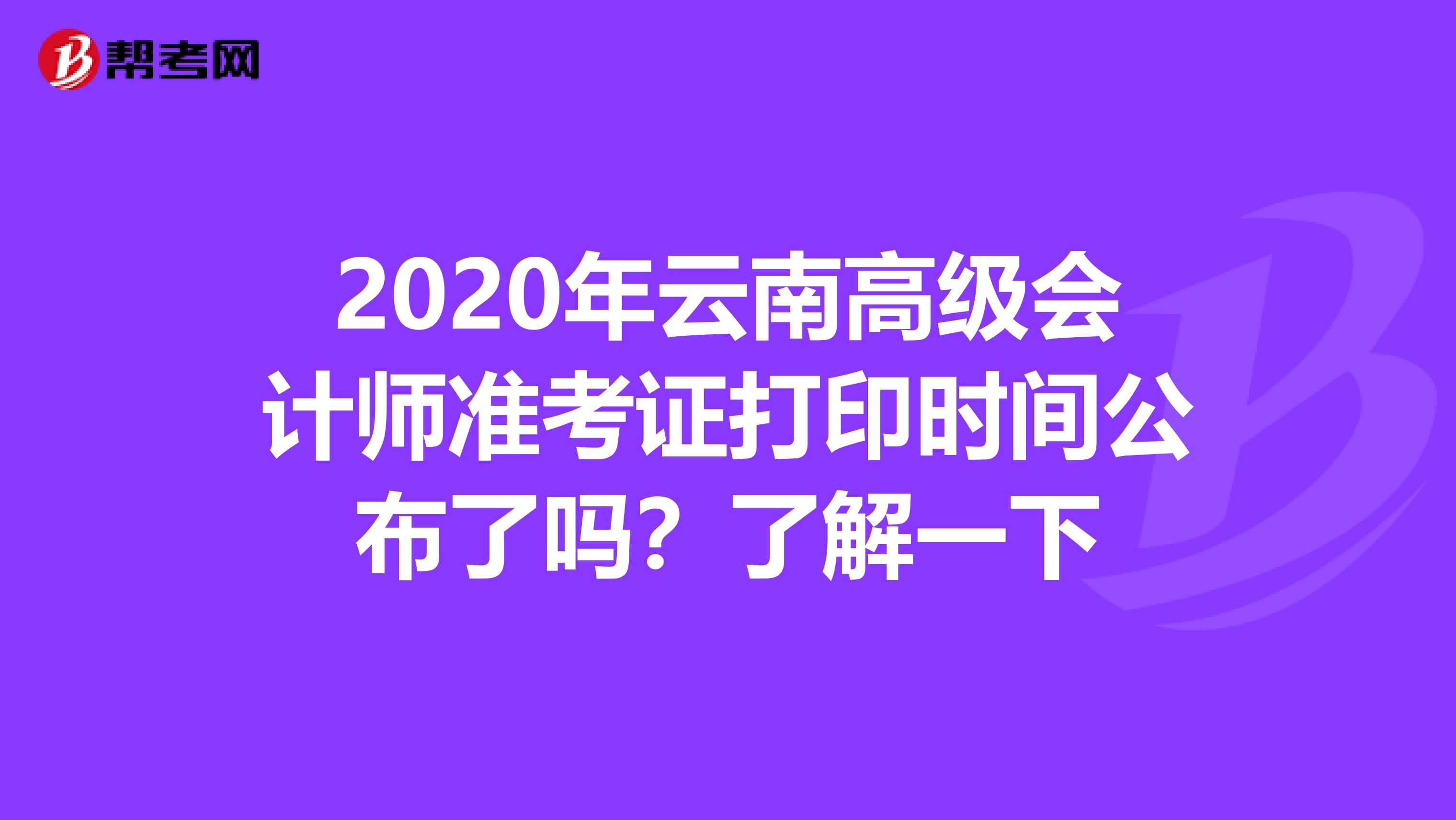 2020年云南高级会计师准考证打印时间公布了吗？了解一下