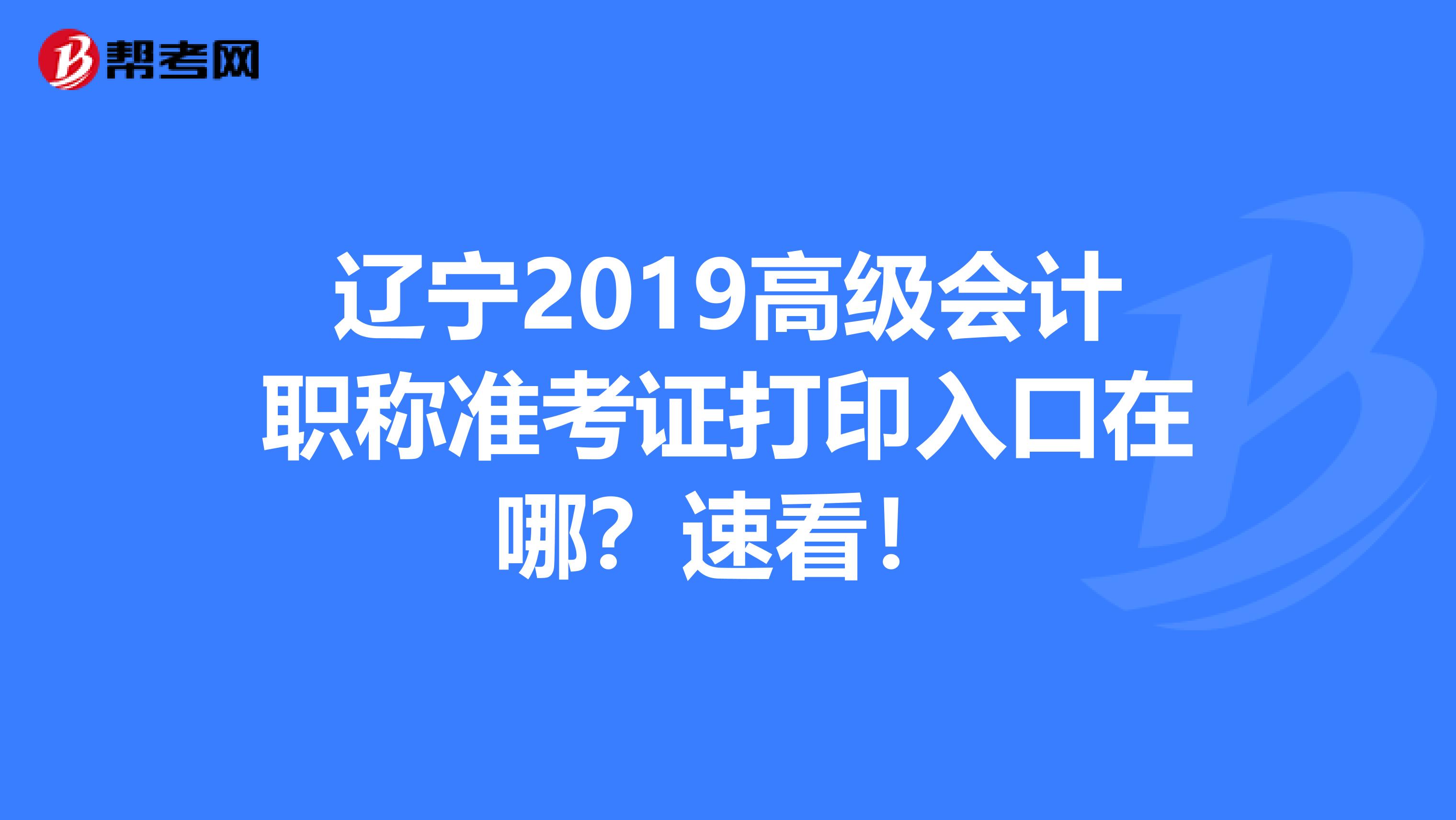 辽宁2019高级会计职称准考证打印入口在哪？速看！
