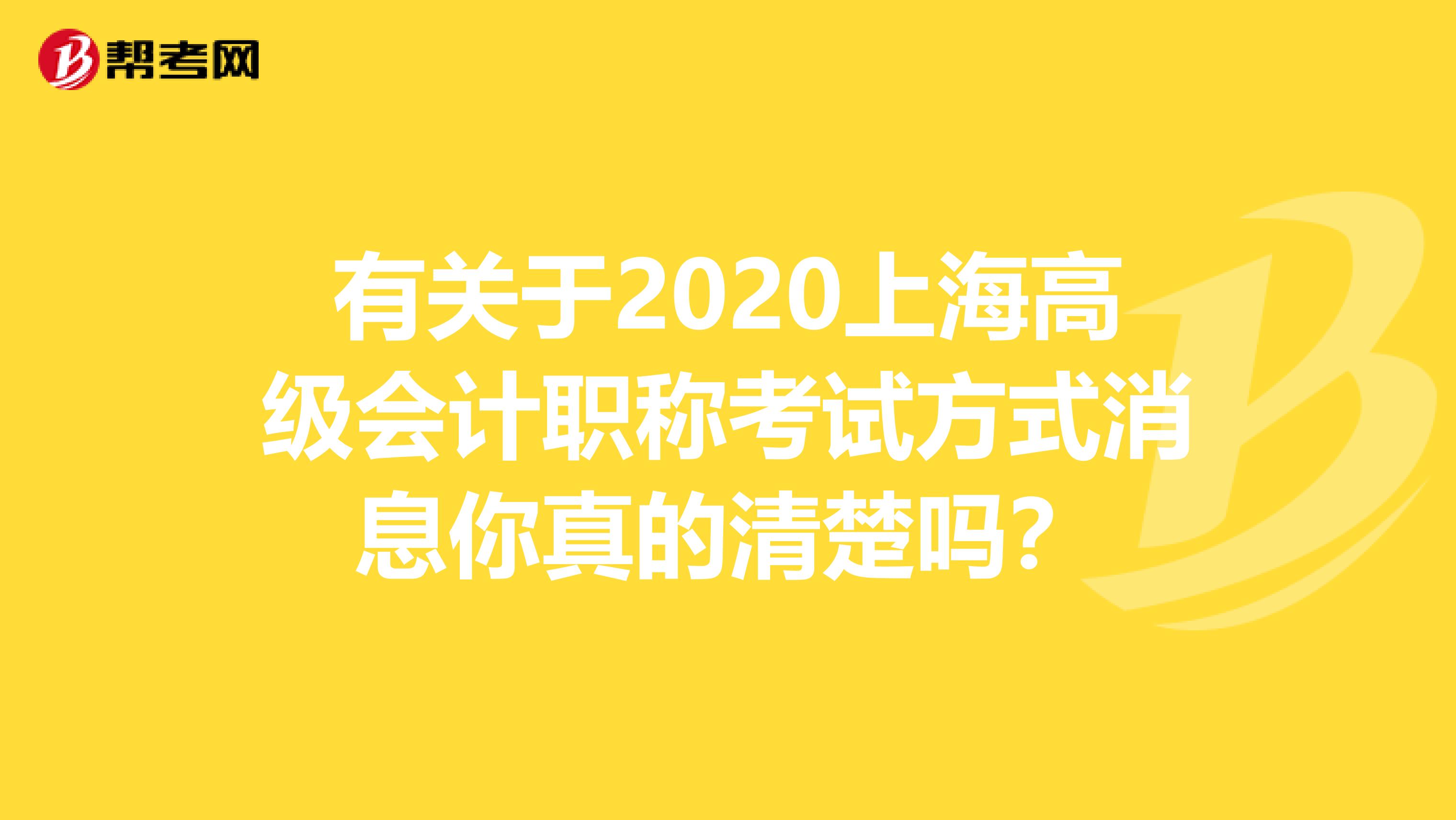 有关于2020上海高级会计职称考试方式消息你真的清楚吗？