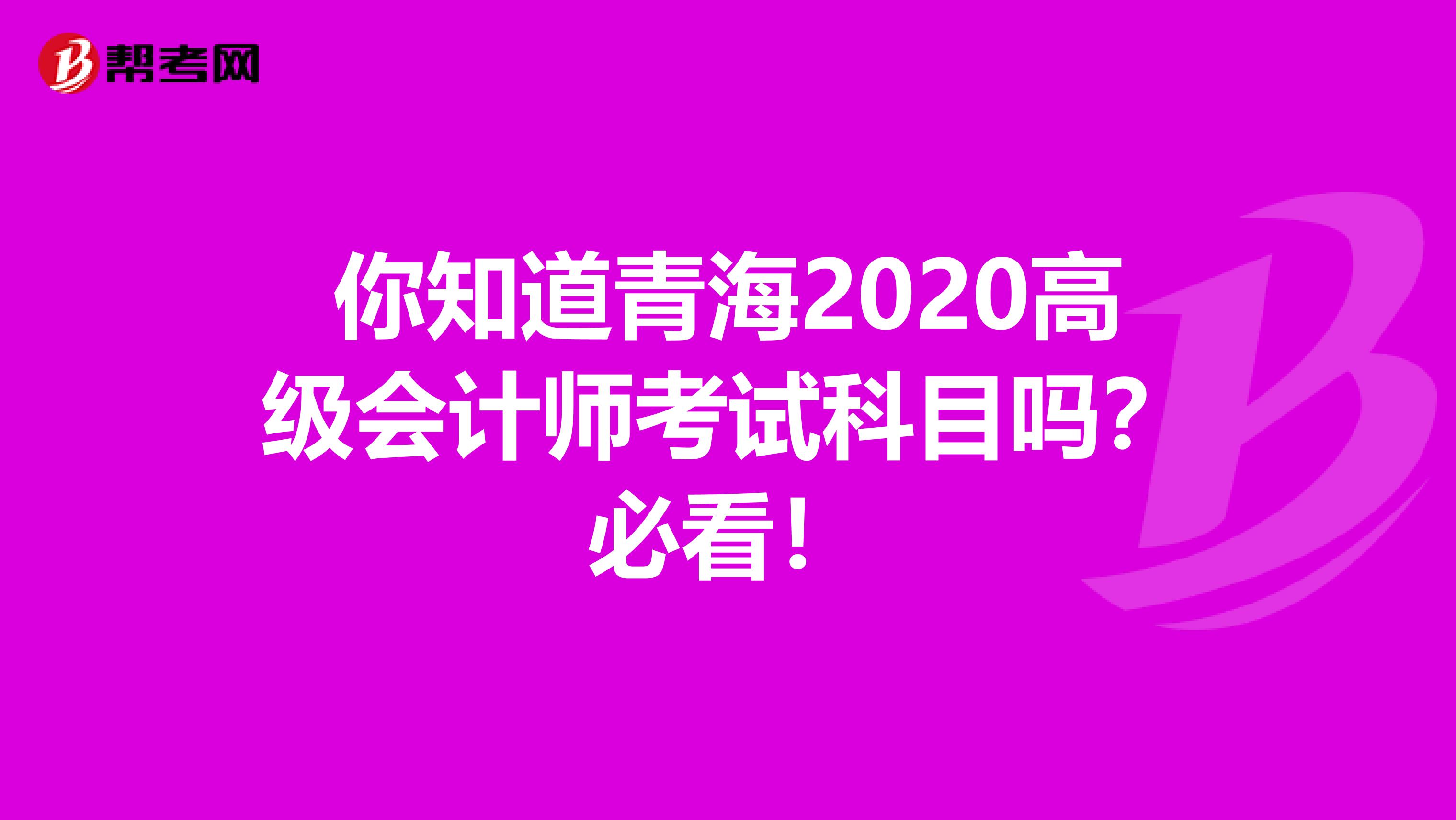 你知道青海2020高级会计师考试科目吗？必看！