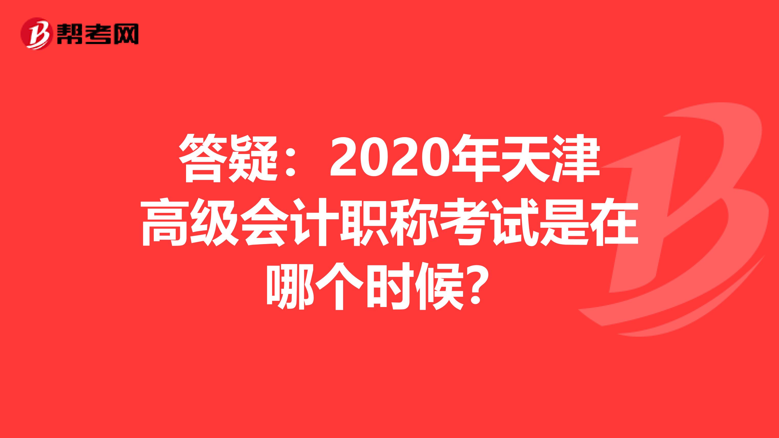 答疑：2020年天津高级会计职称考试是在哪个时候？