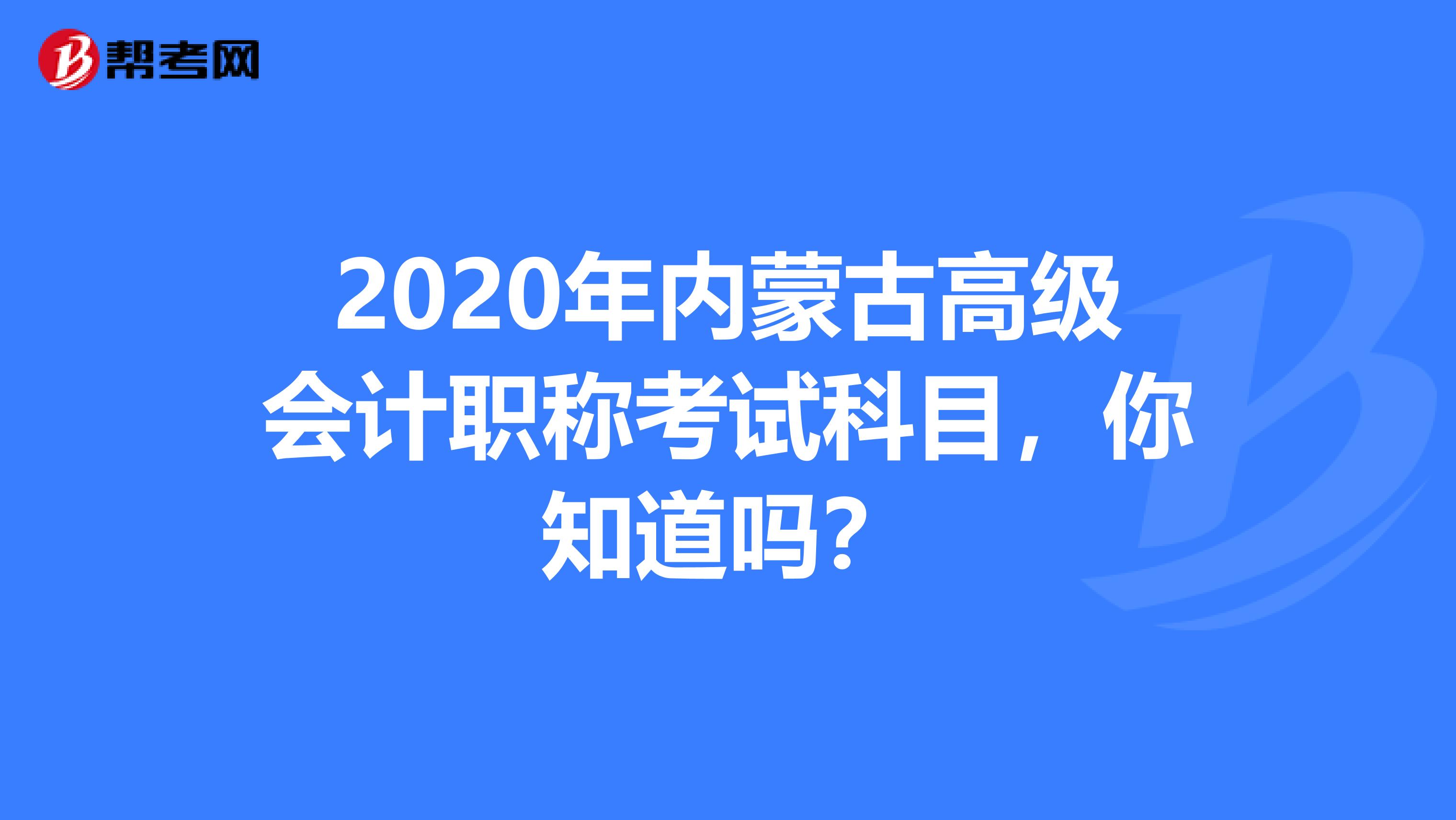 2020年内蒙古高级会计职称考试科目，你知道吗？