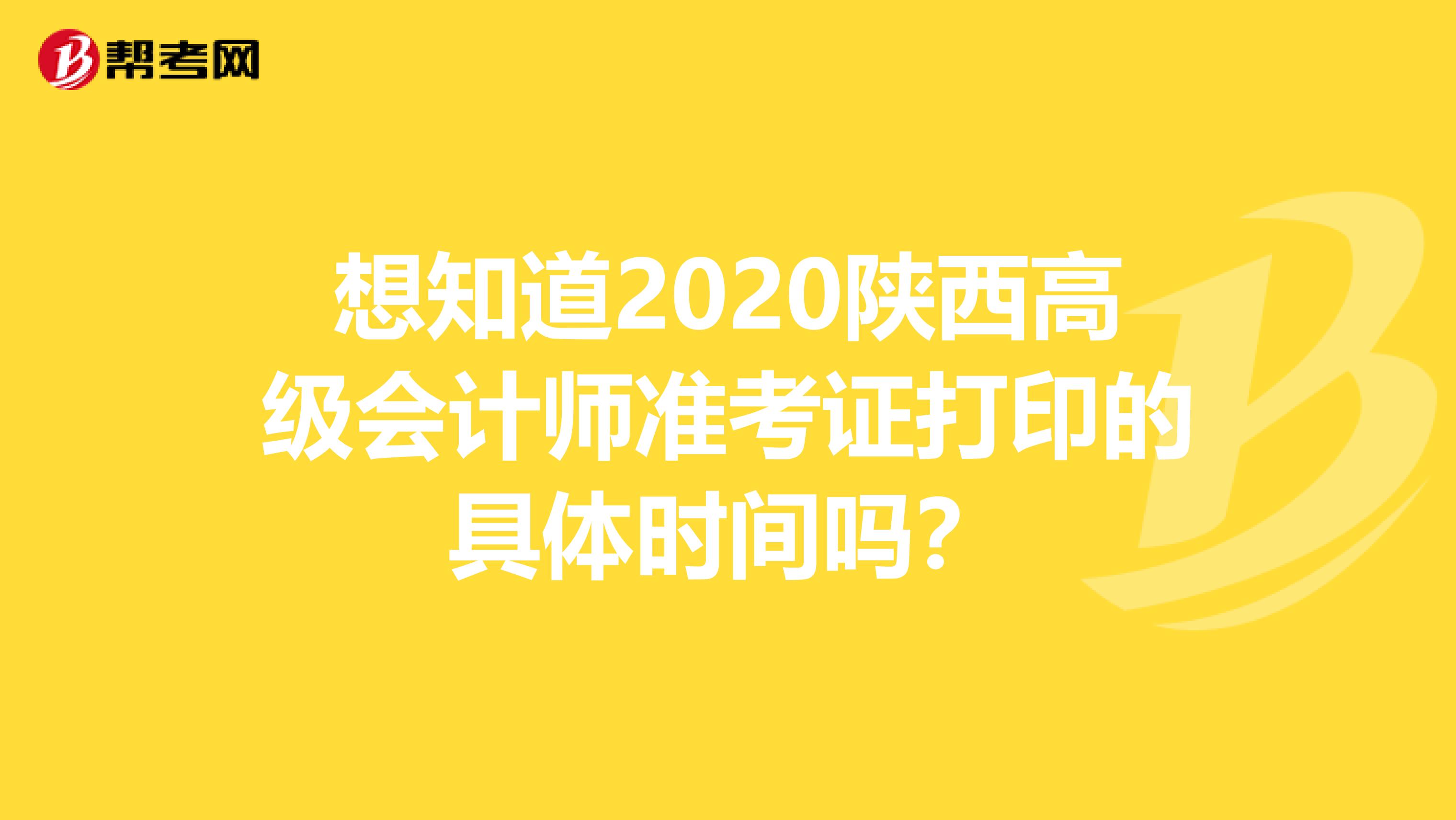 想知道2020陕西高级会计师准考证打印的具体时间吗？