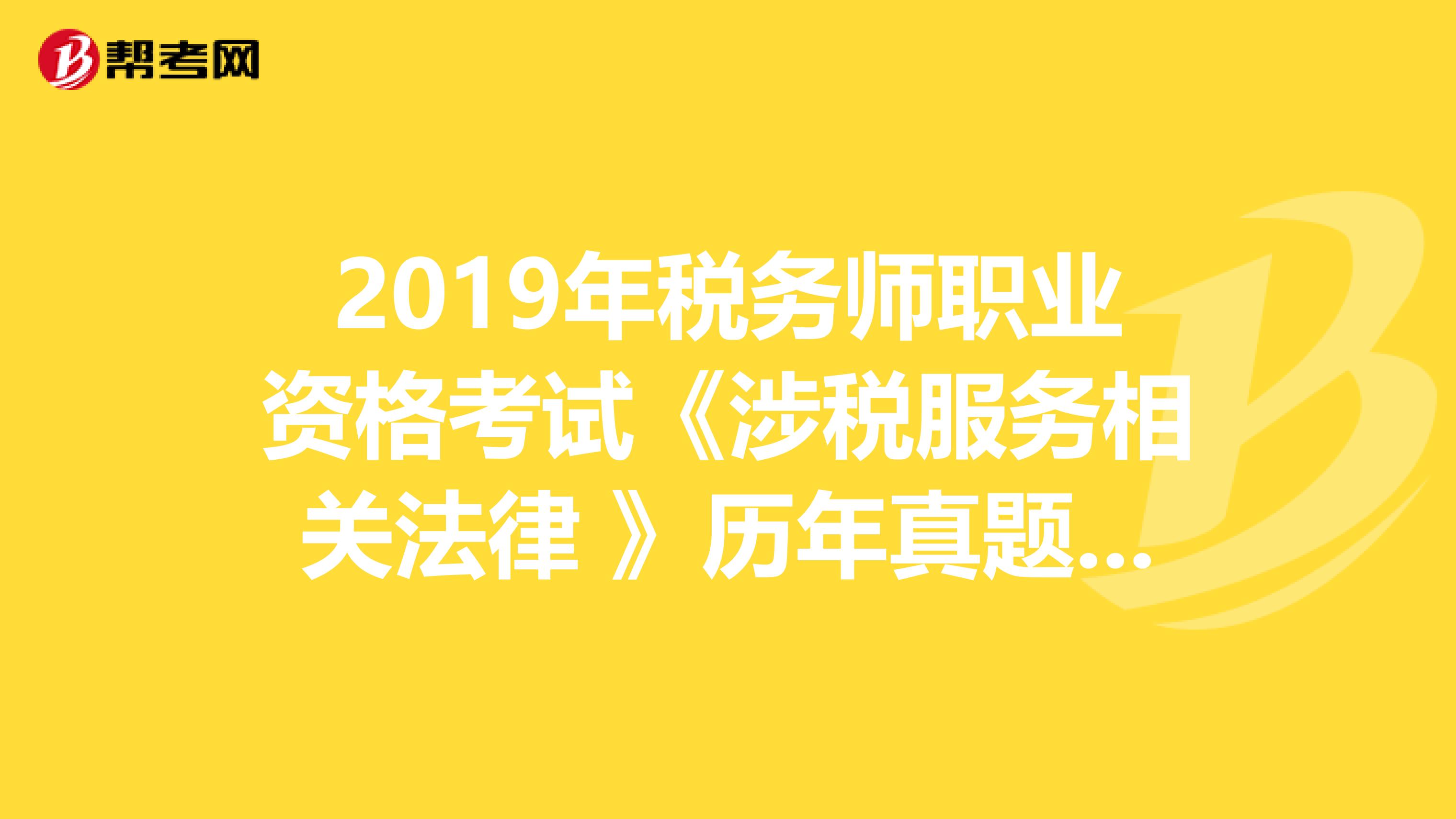 2019年税务师职业资格考试《涉税服务相关法律 》历年真题精选