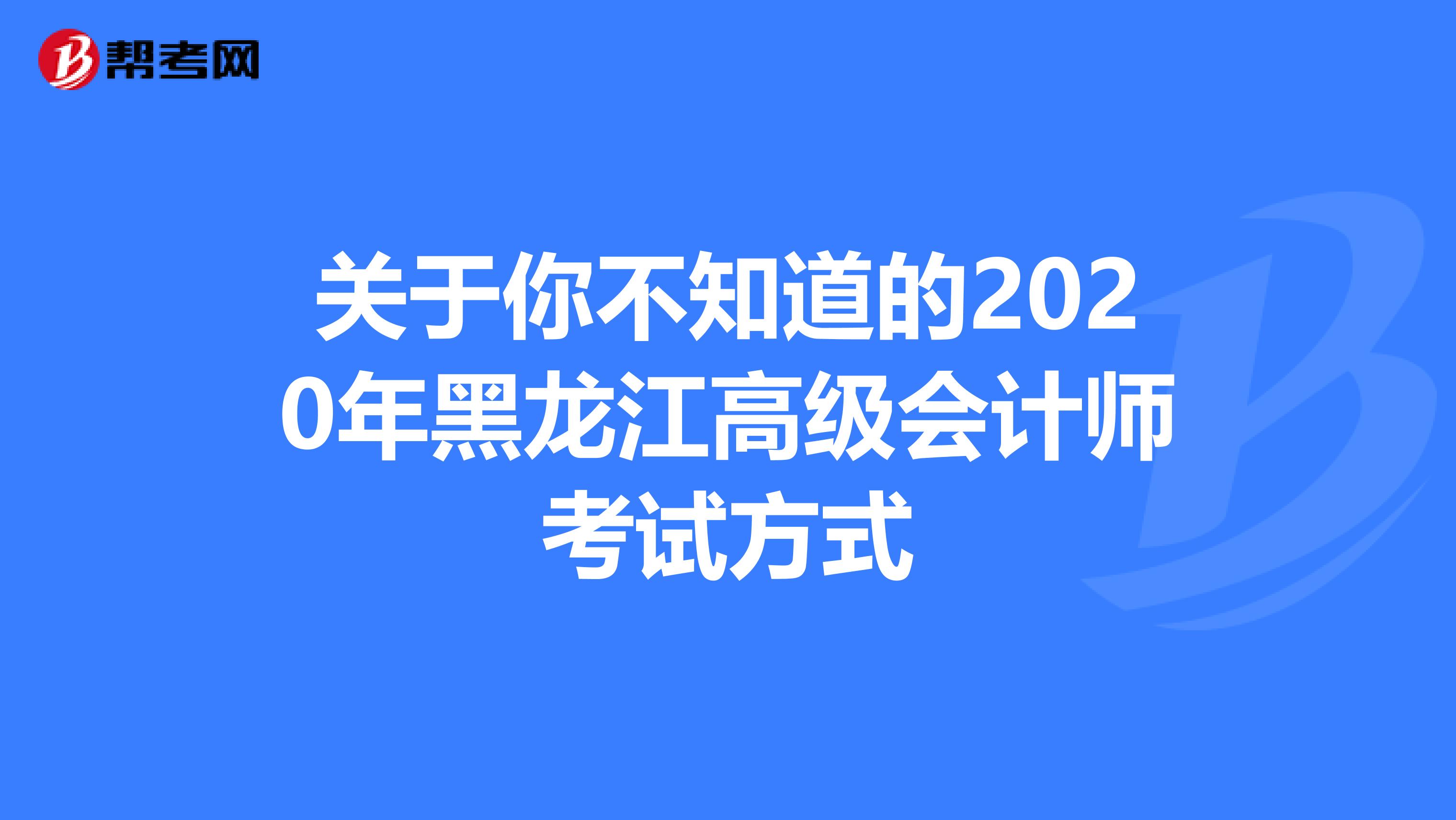 关于你不知道的2020年黑龙江高级会计师考试方式