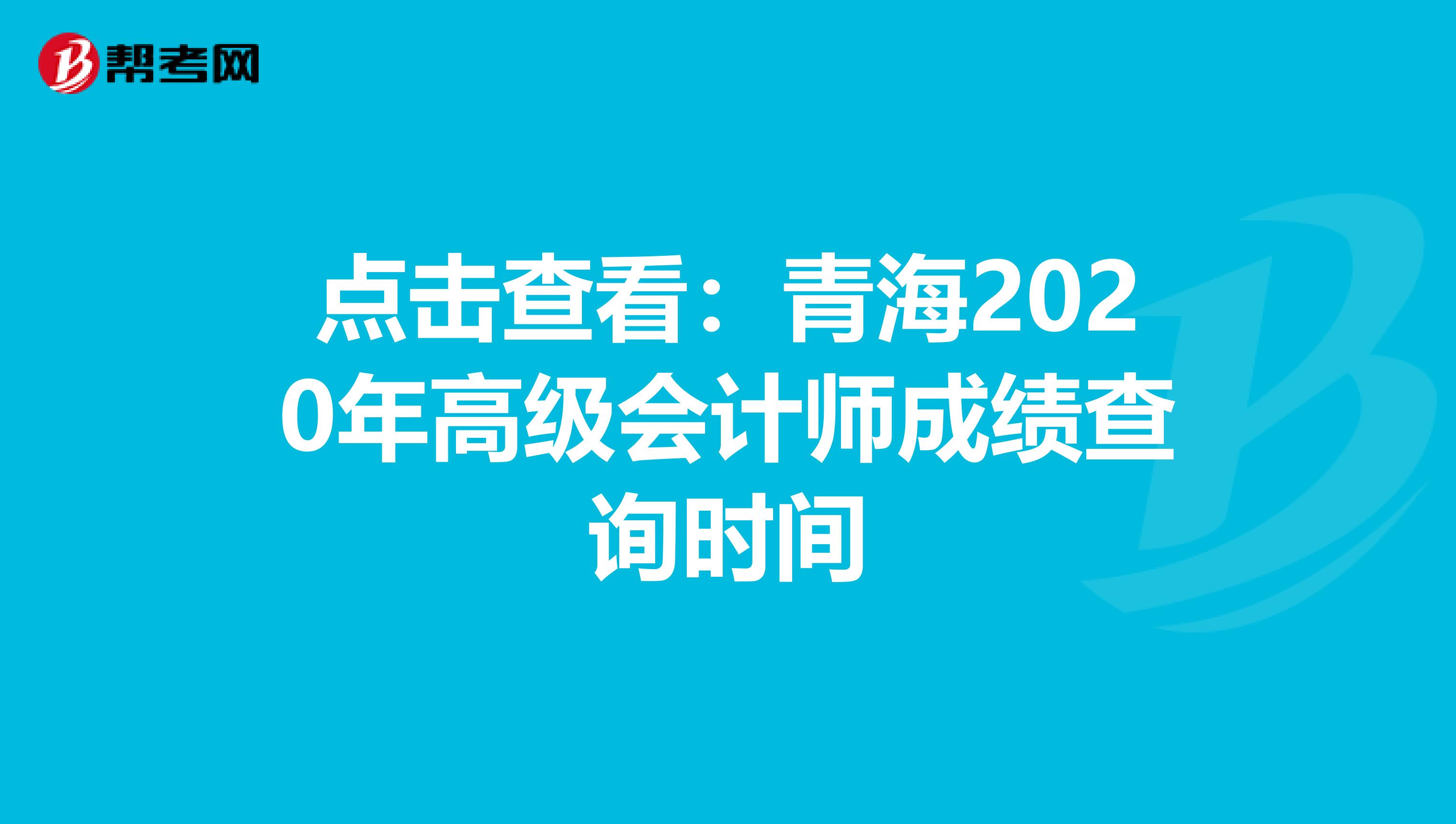 点击查看：青海2020年高级会计师成绩查询时间