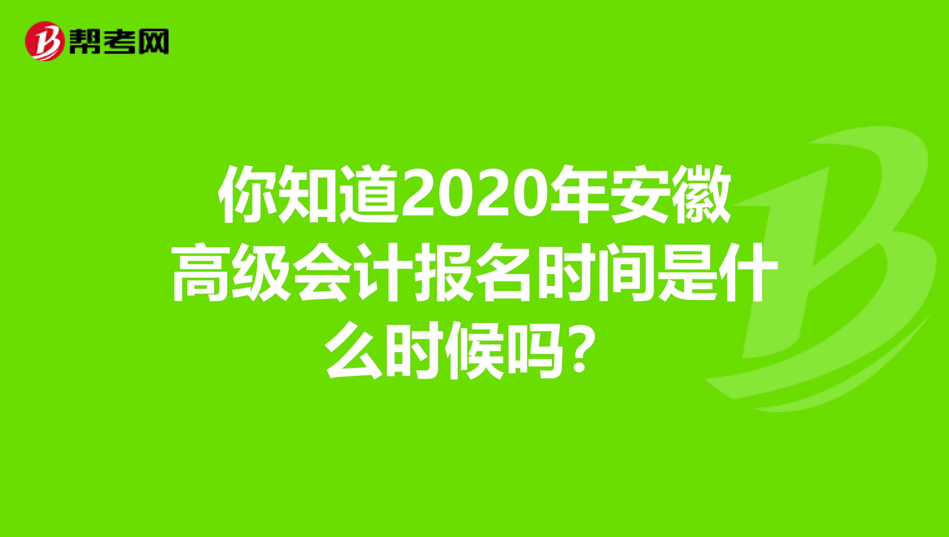 你知道2020年安徽高级会计报名时间是什么时候吗？