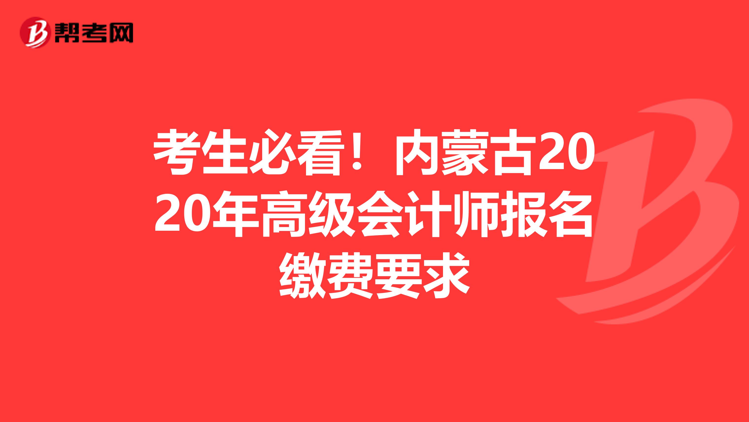 考生必看！内蒙古2020年高级会计师报名缴费要求