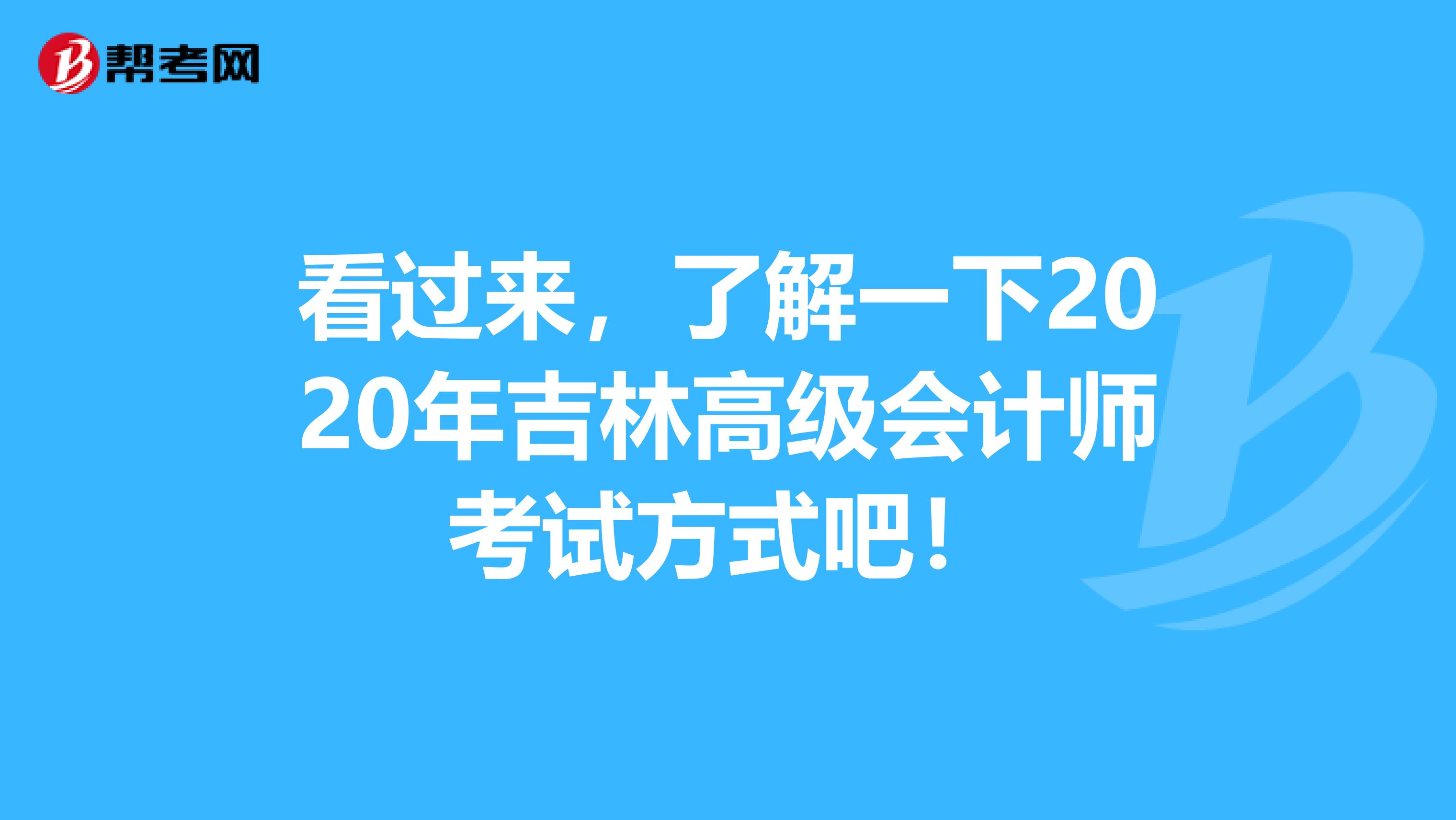看过来，了解一下2020年吉林高级会计师考试方式吧！