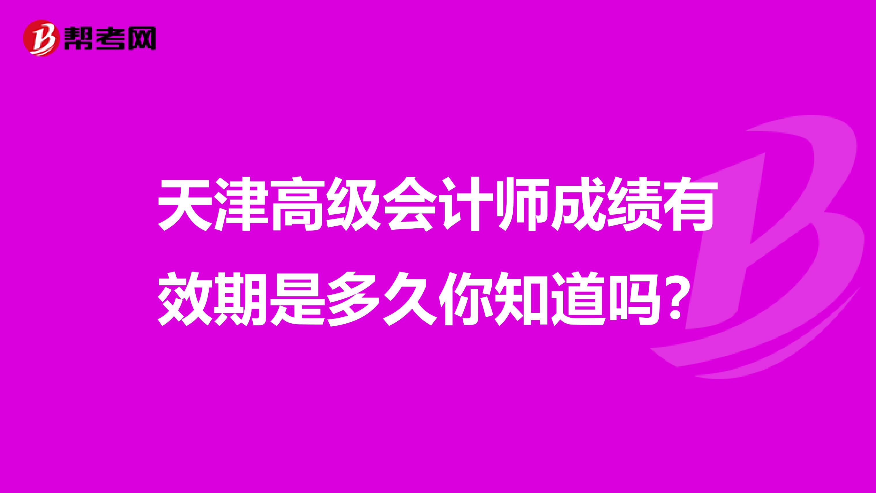 天津高级会计师成绩有效期是多久你知道吗？