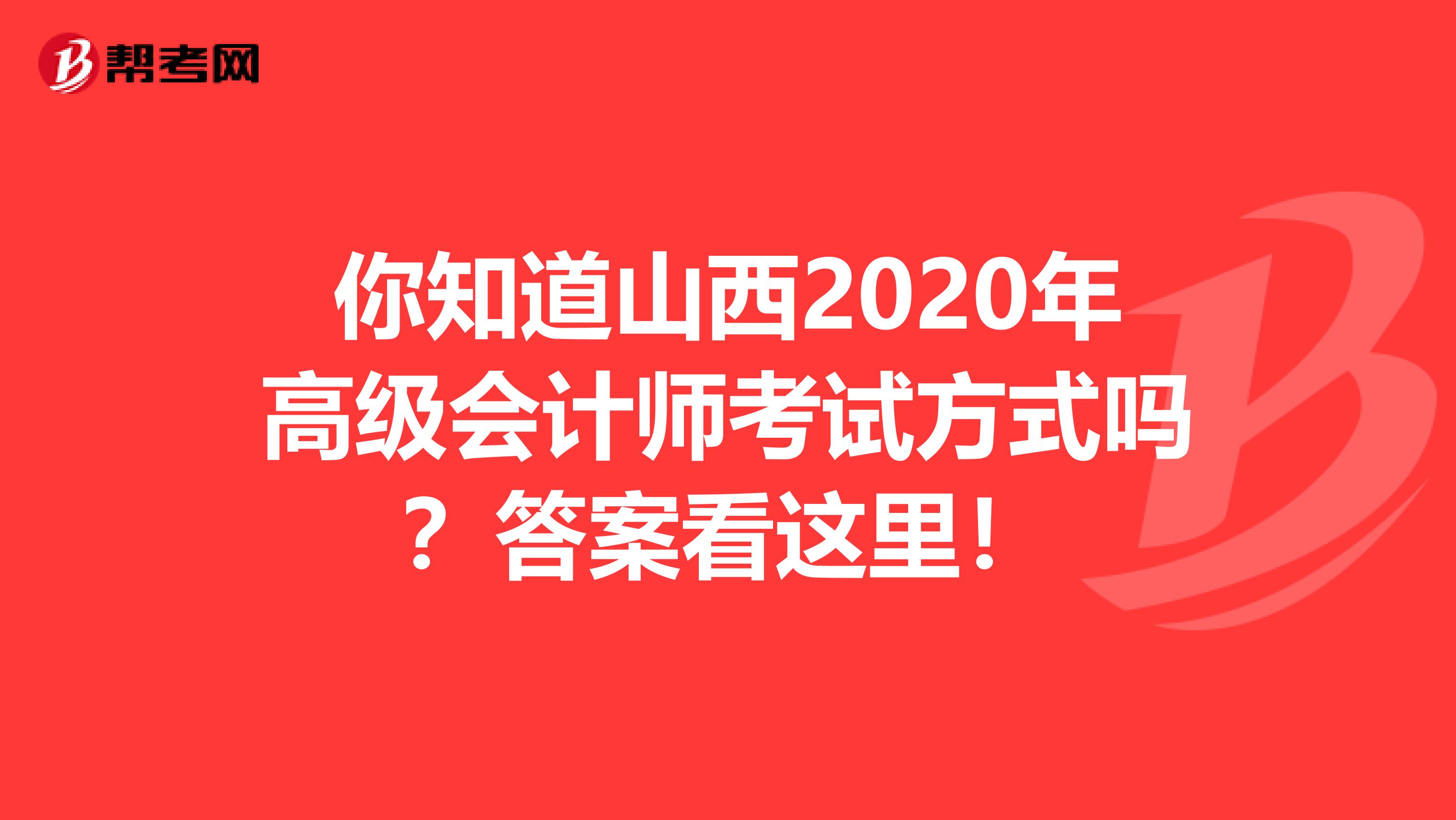 你知道山西2020年高级会计师考试方式吗？答案看这里！