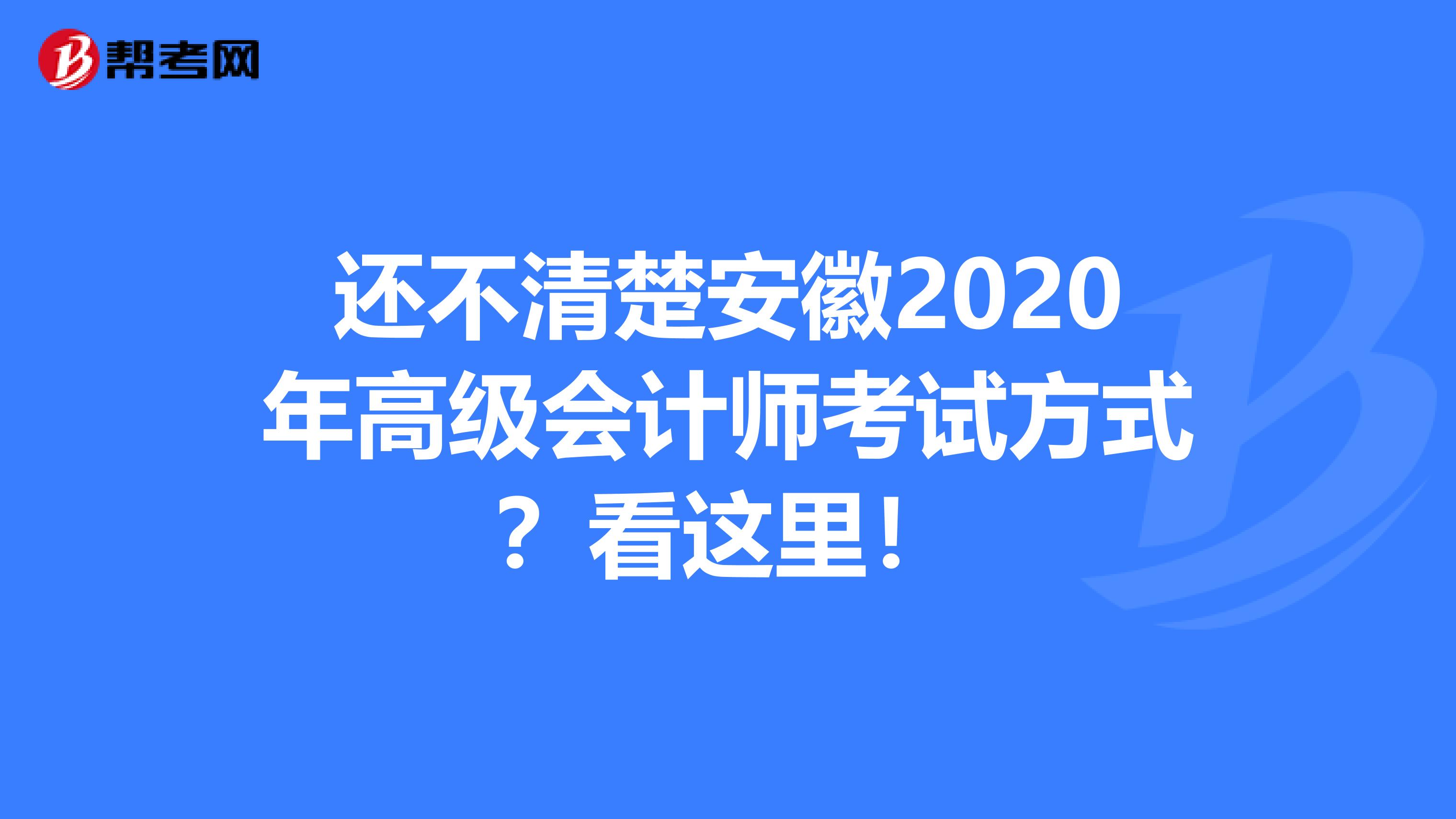 还不清楚安徽2020年高级会计师考试方式？看这里！