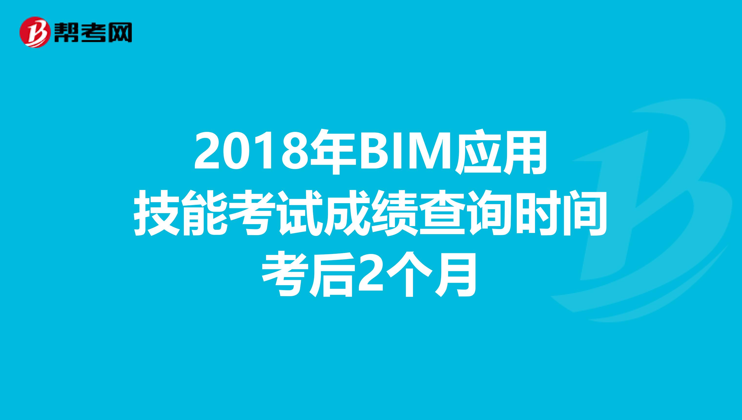 2018年BIM应用技能考试成绩查询时间考后2个月