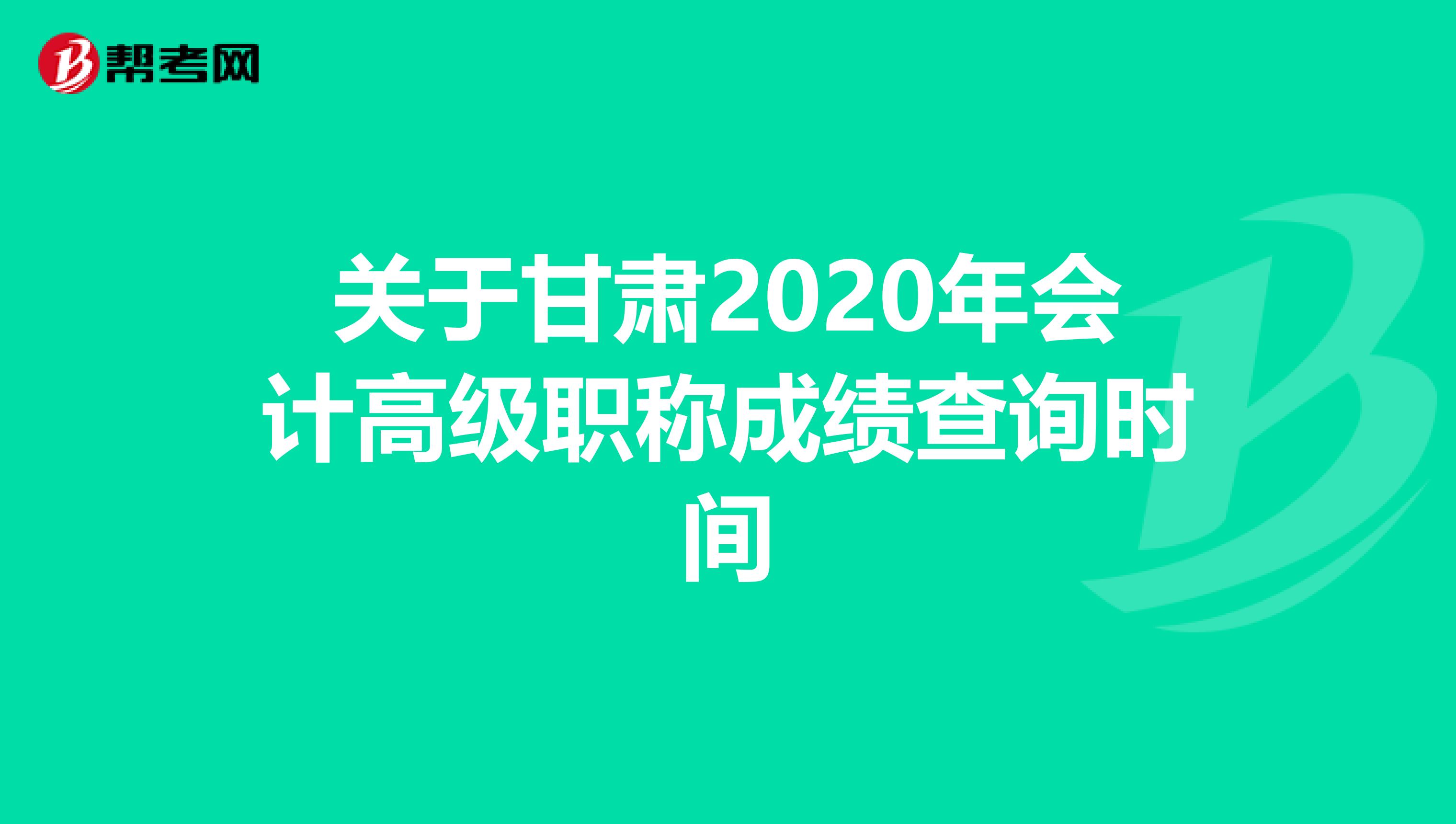 关于甘肃2020年会计高级职称成绩查询时间