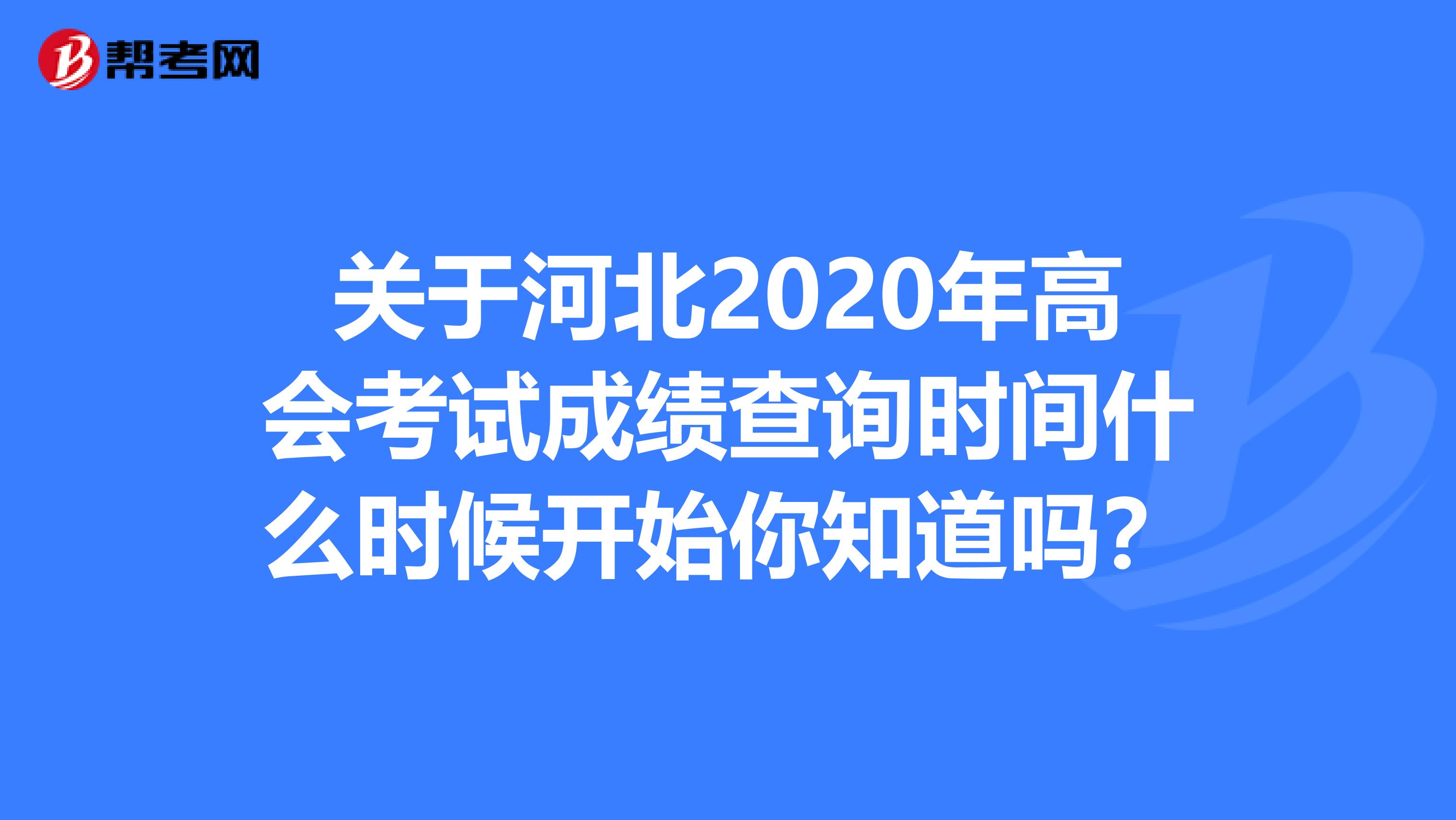 关于河北2020年高会考试成绩查询时间什么时候开始你知道吗？