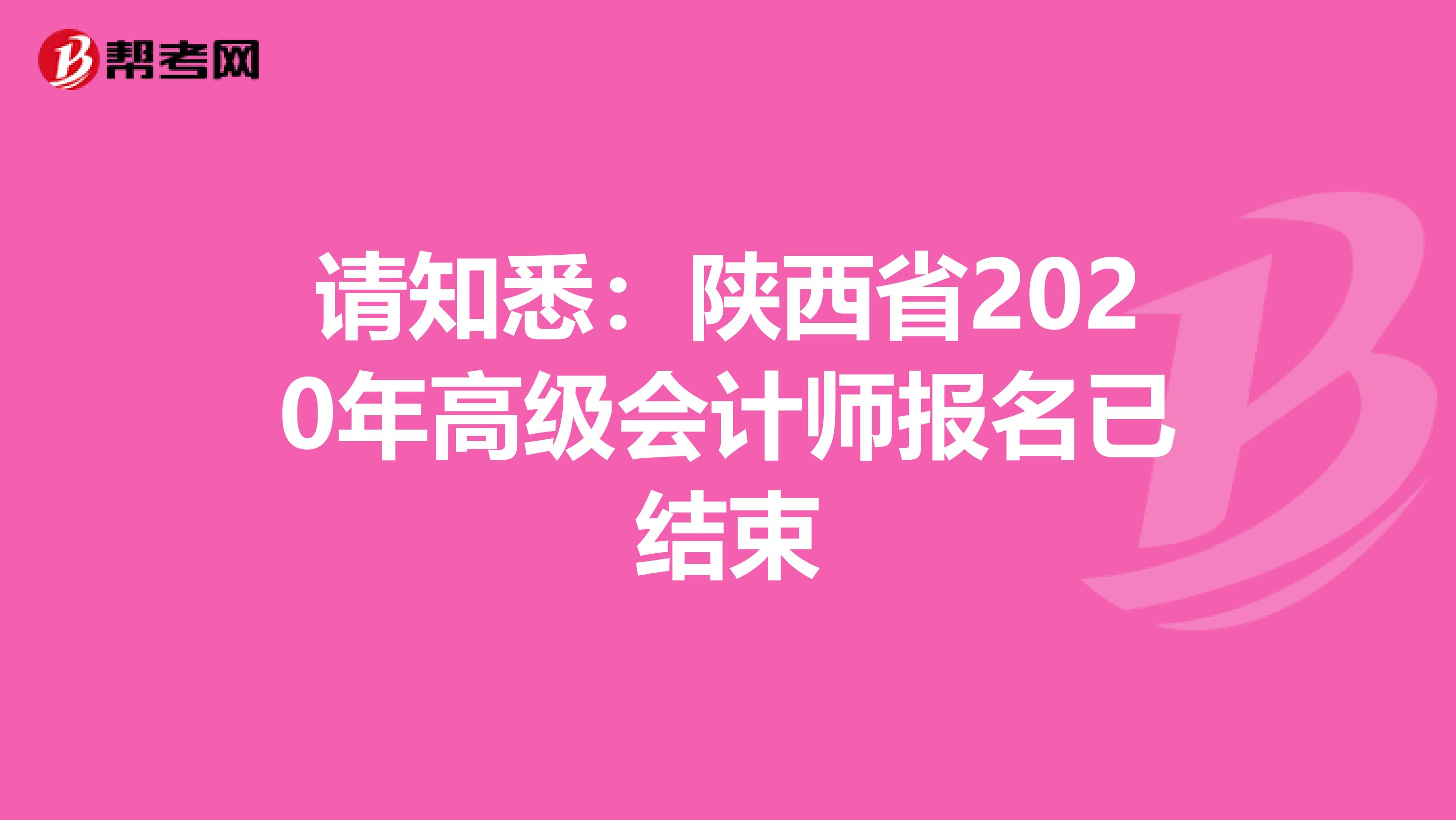 请知悉：陕西省2020年高级会计师报名已结束
