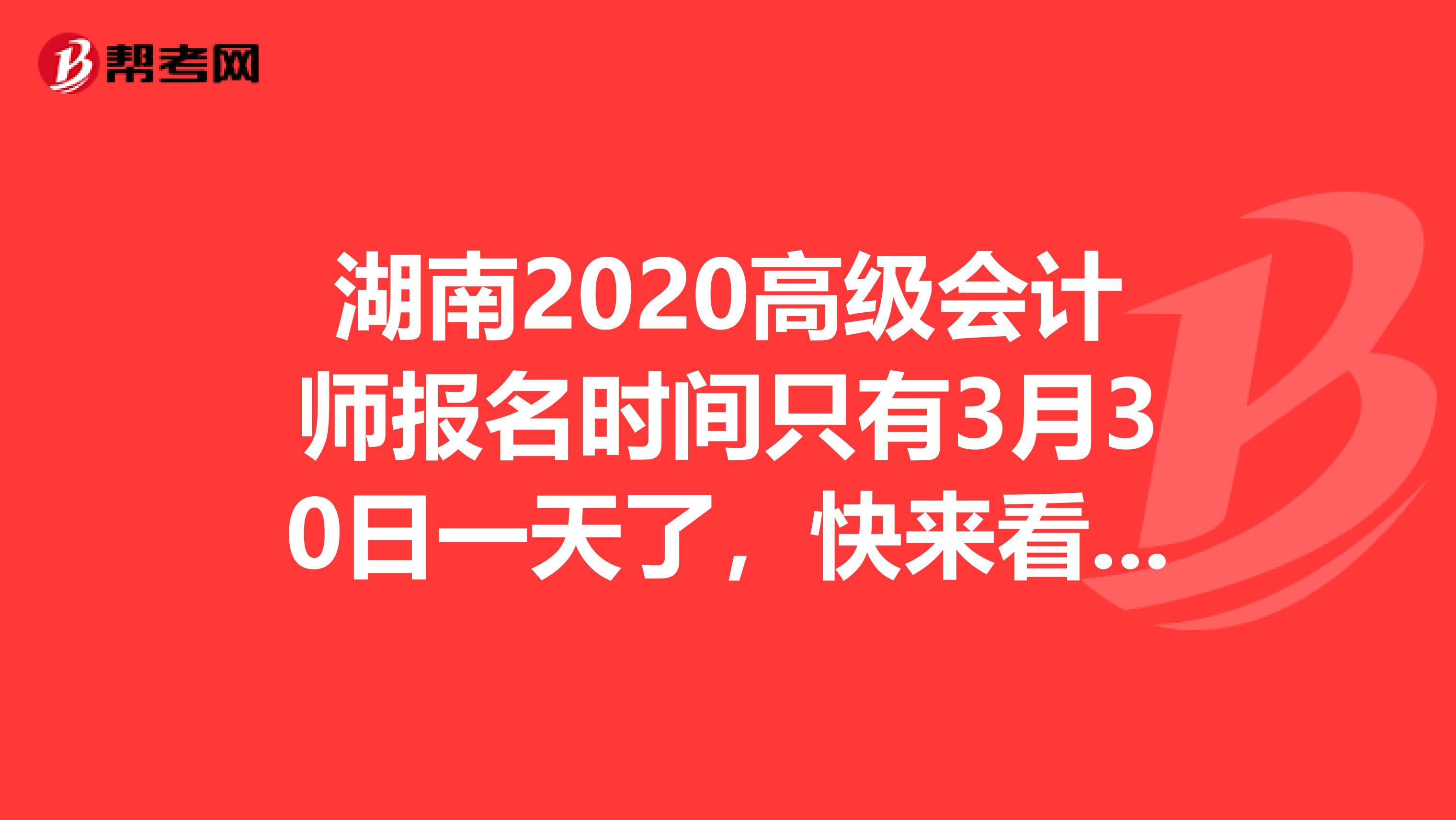 湖南2020高级会计师报名时间只有3月30日一天了，快来看看！