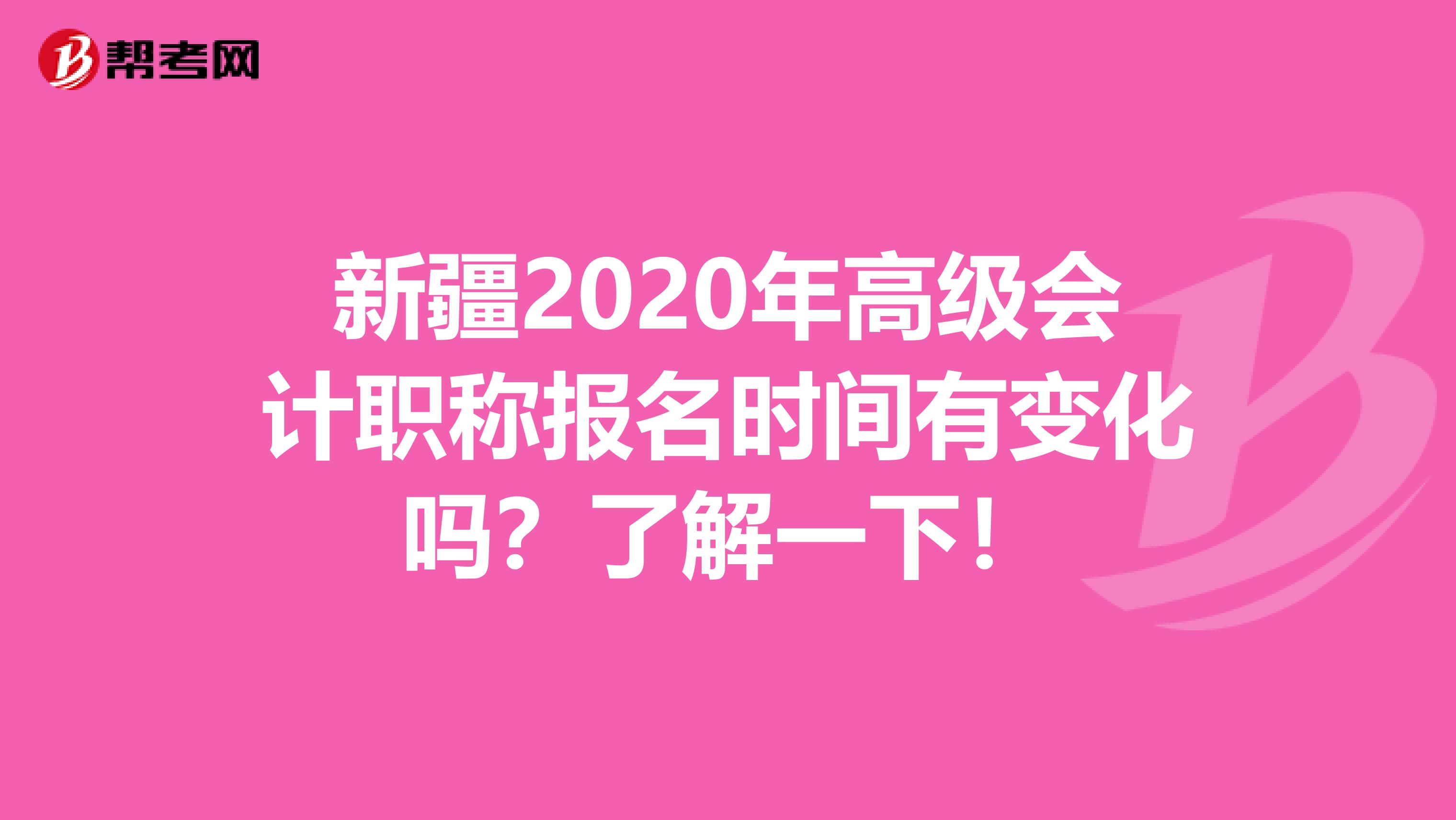 新疆2020年高级会计职称报名时间有变化吗？了解一下！