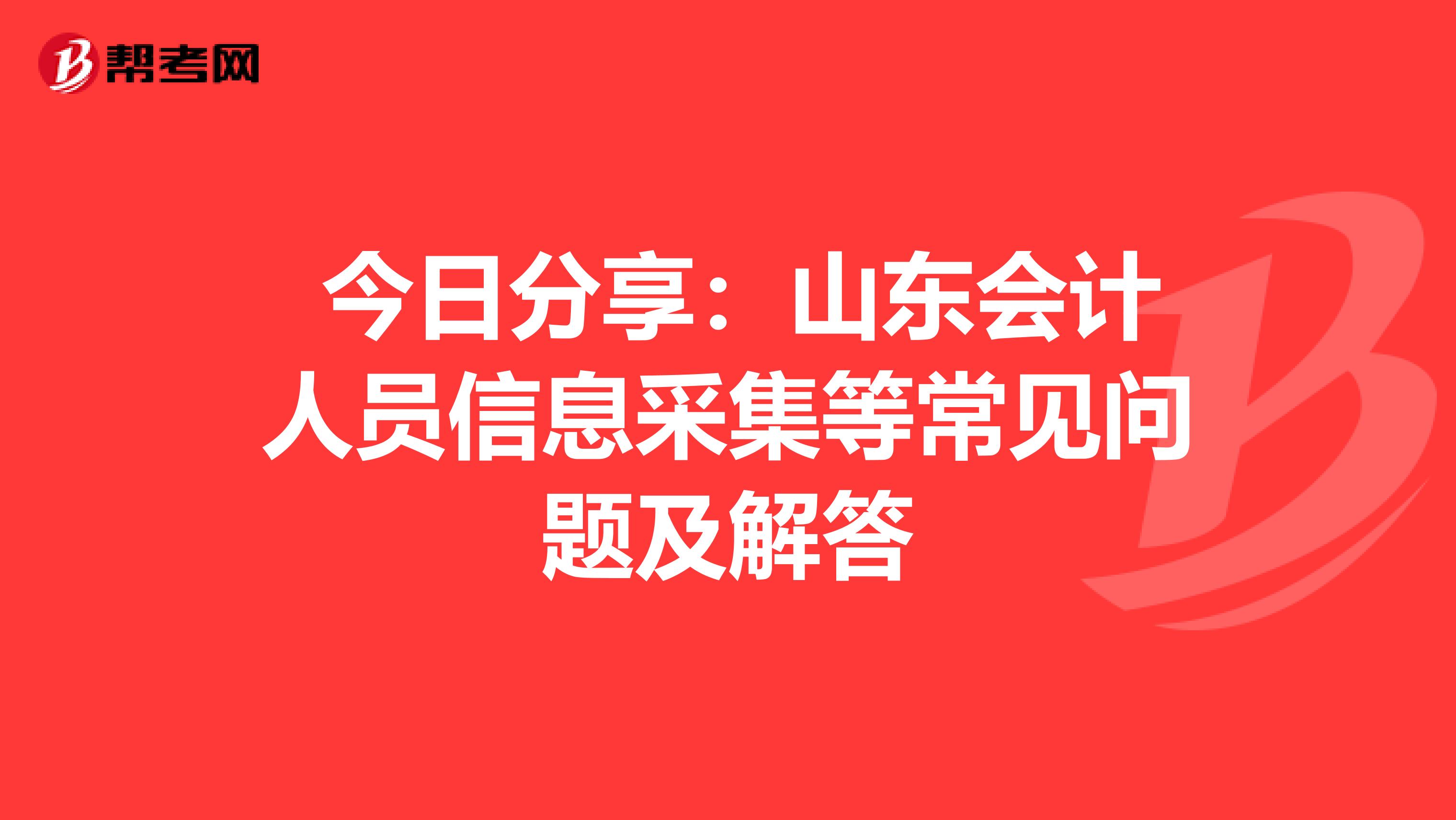  今日分享：山东会计人员信息采集等常见问题及解答